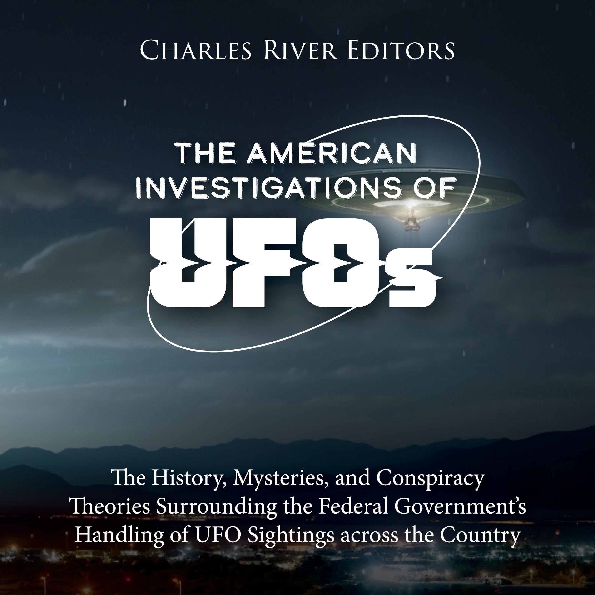 The American Investigations of UFOs: The History, Mysteries, and Conspiracy Theories Surrounding the Federal Government's Handling of UFO Sightings across the Country
