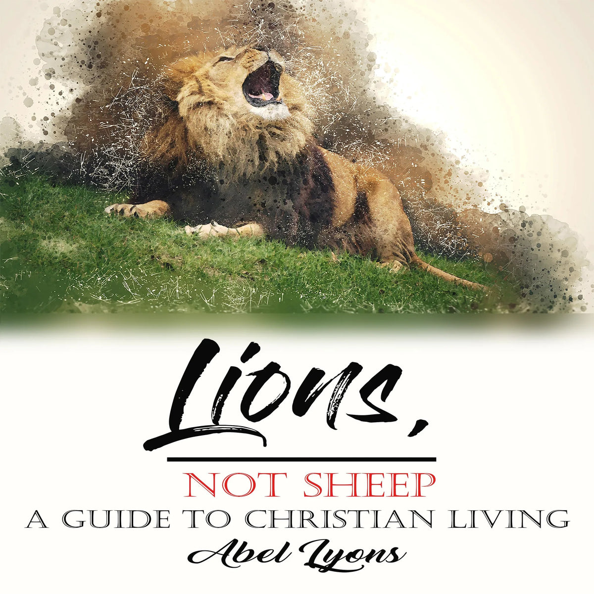 Lions, Not Sheep: A Guide To Christian Living
