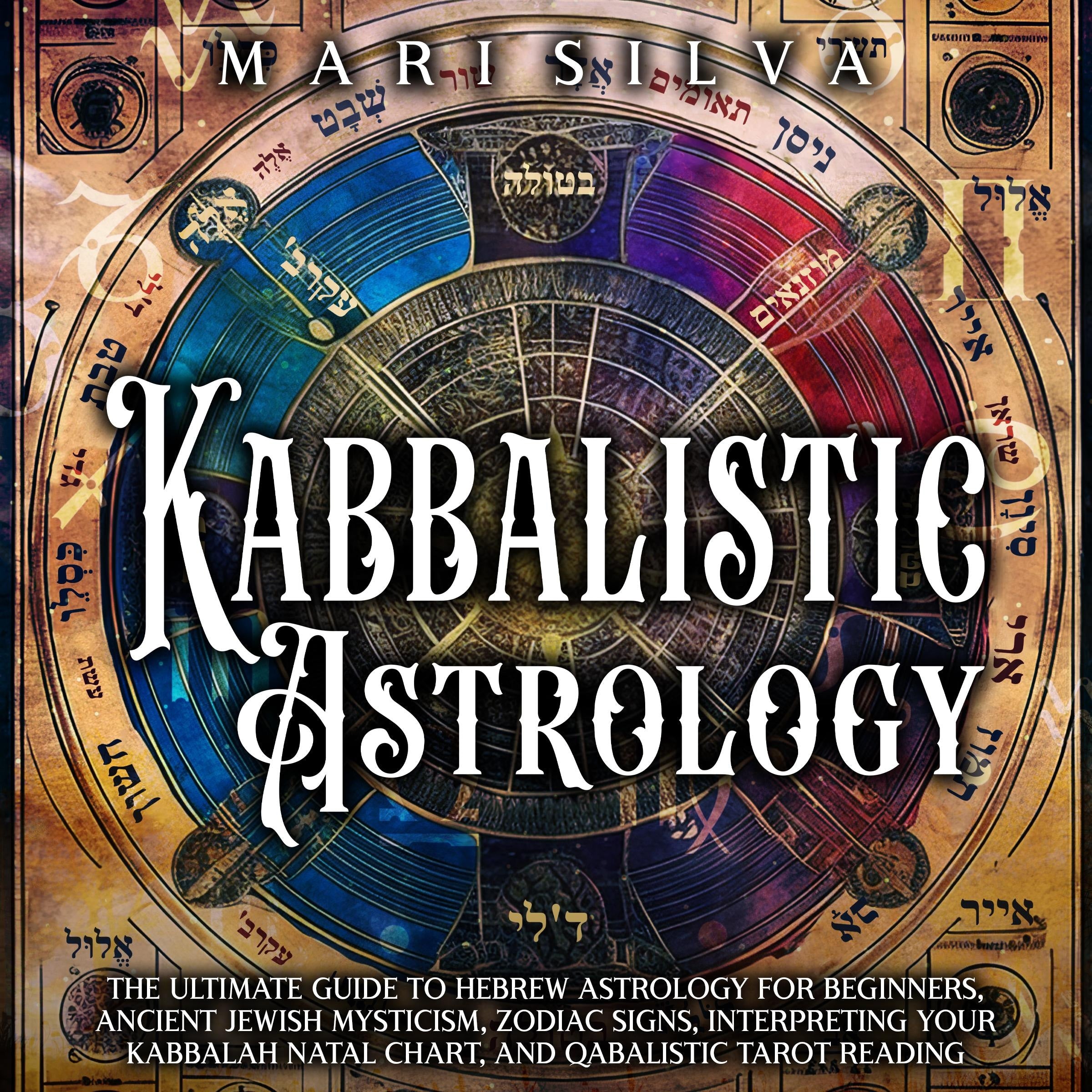 Kabbalistic Astrology: The Ultimate Guide to Hebrew Astrology for Beginners, Ancient Jewish Mysticism, Zodiac Signs, Interpreting Your Kabbalah Natal Chart, and Qabalistic Tarot Reading