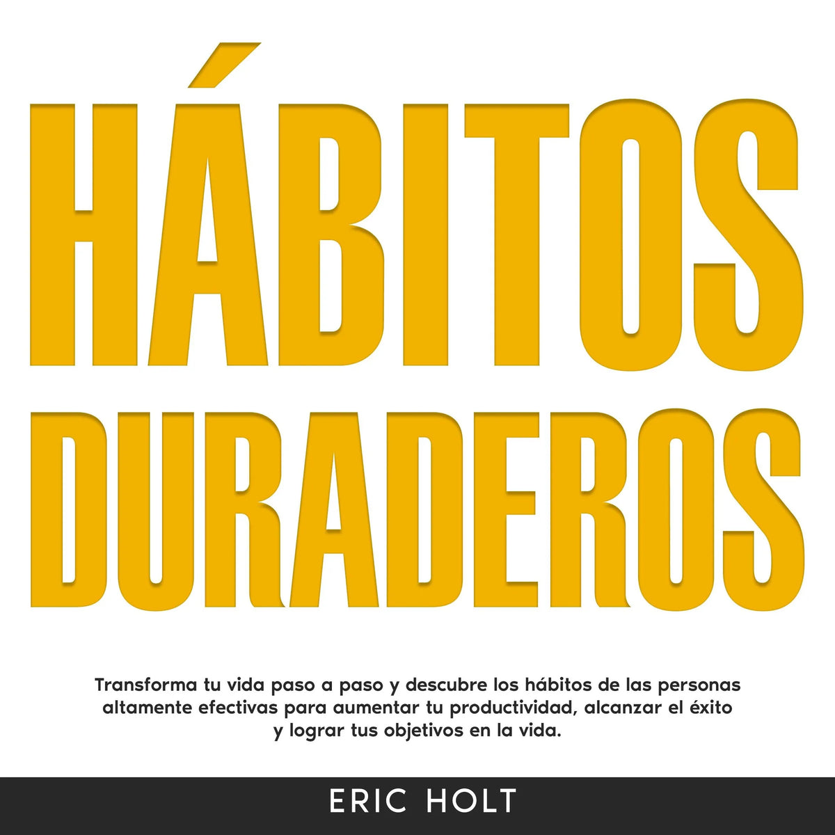 Hábitos Duraderos: Transforma tu vida paso a paso y descubre los hábitos de las personas altamente efectivas para aumentar tu productividad, alcanzar el éxito y lograr tus objetivos en la vida.
