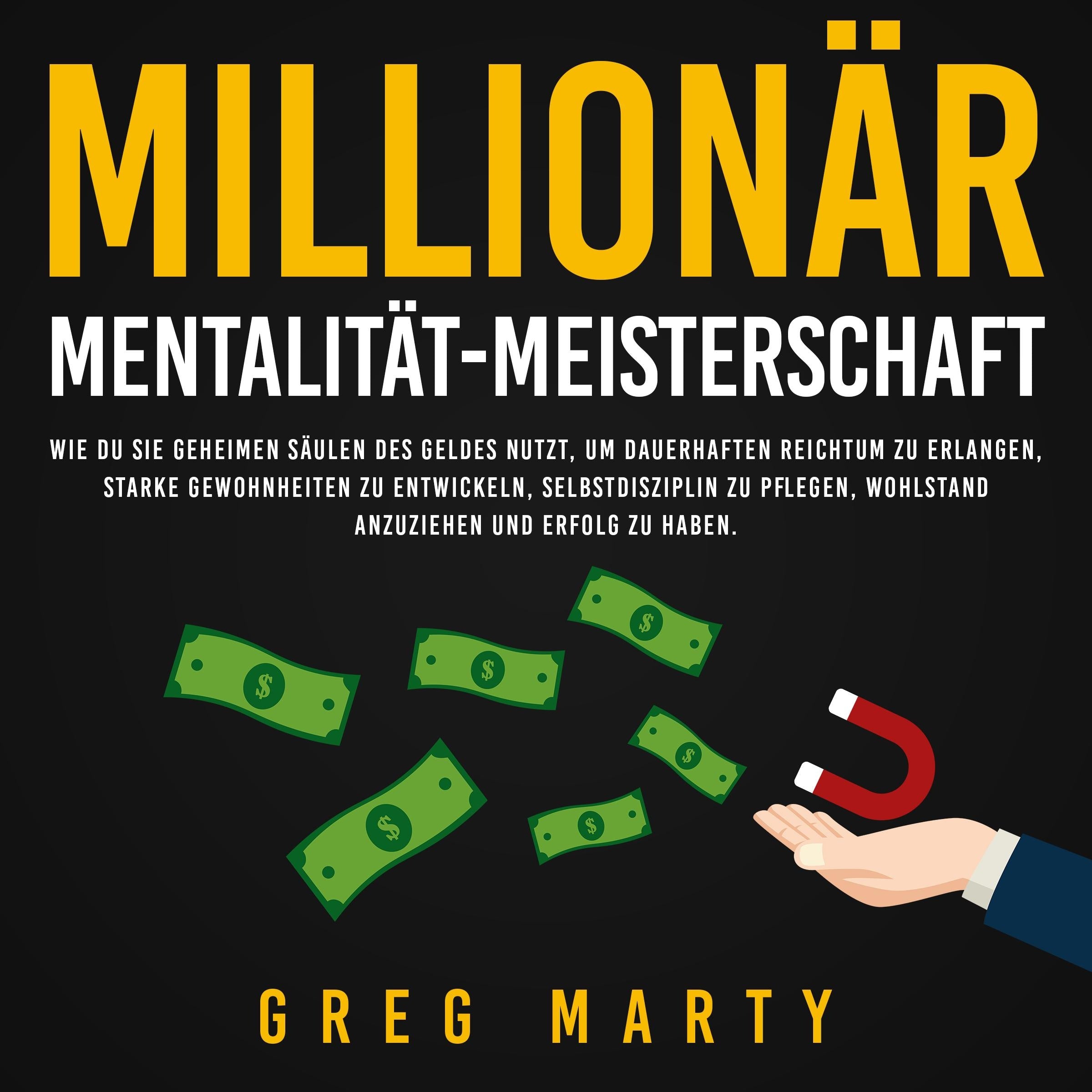 Millionär-Mentalität-Meisterschaft: Wie du Sie geheimen Säulen des Geldes nutzt, um dauerhaften Reichtum zu erlangen, starke Gewohnheiten zu entwickeln, Selbstdisziplin zu pflegen, Wohlstand anzuziehen und Erfolg zu haben.