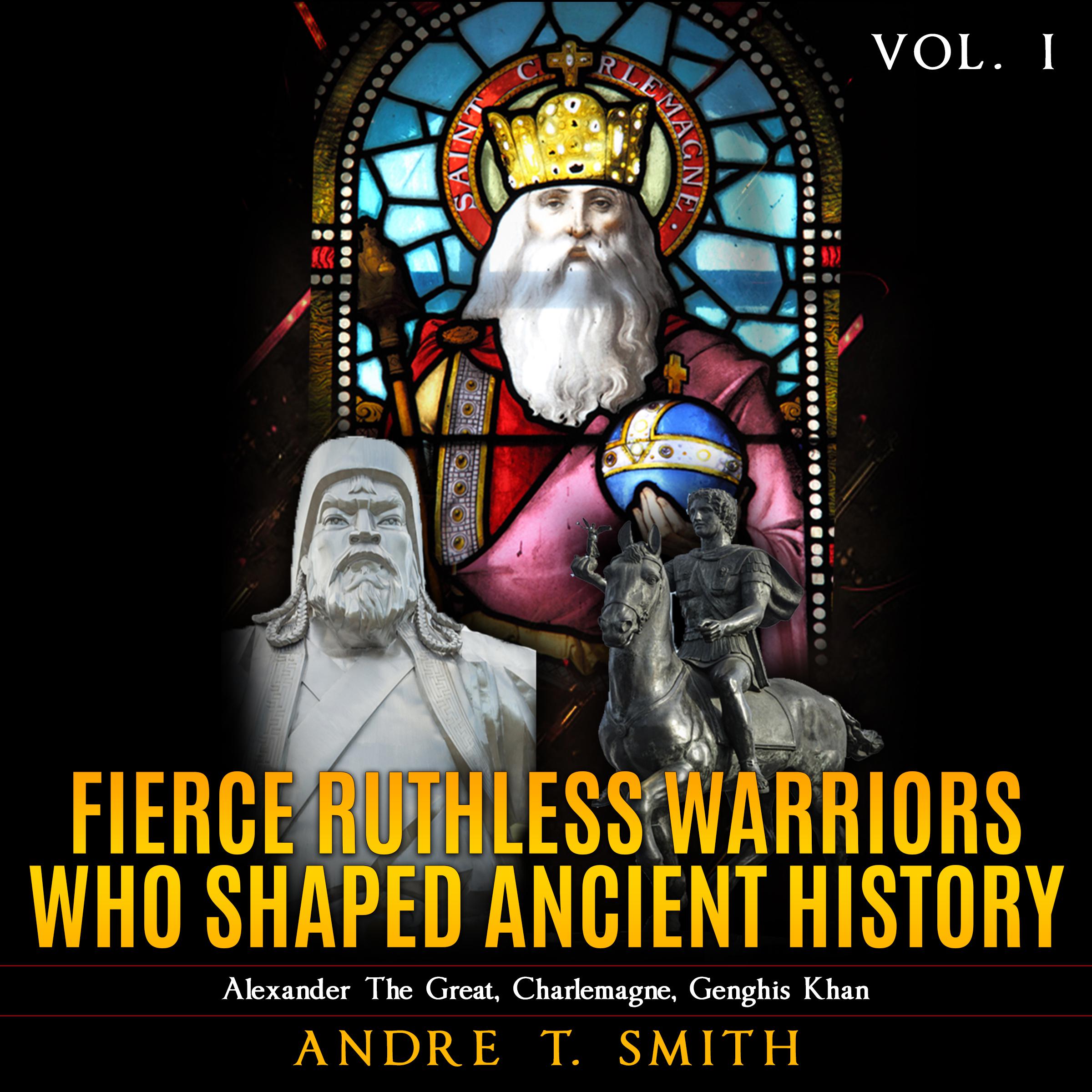 Fierce Ruthless Warriors Who Shaped Ancient History Vol. I