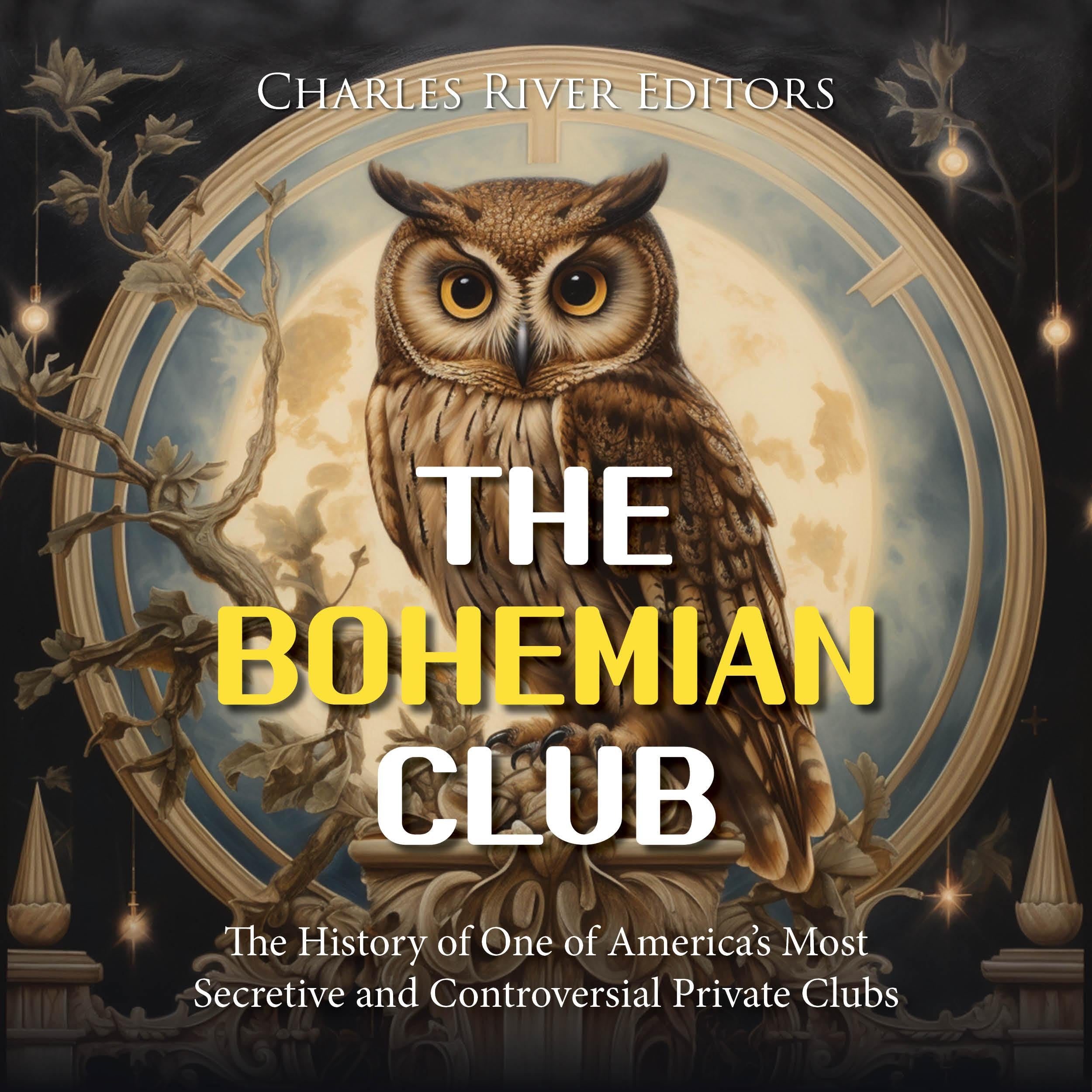The Bohemian Club: The History of One of America's Most Secretive and Controversial Private Clubs