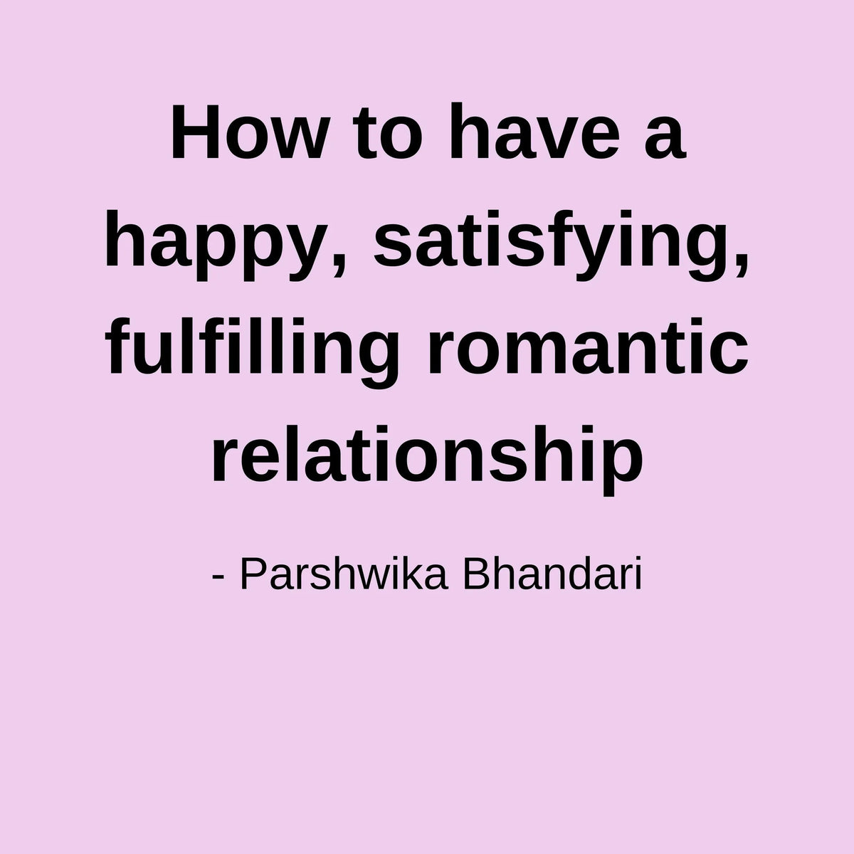 How to have a happy, satisfying, fulfilling romantic relationship