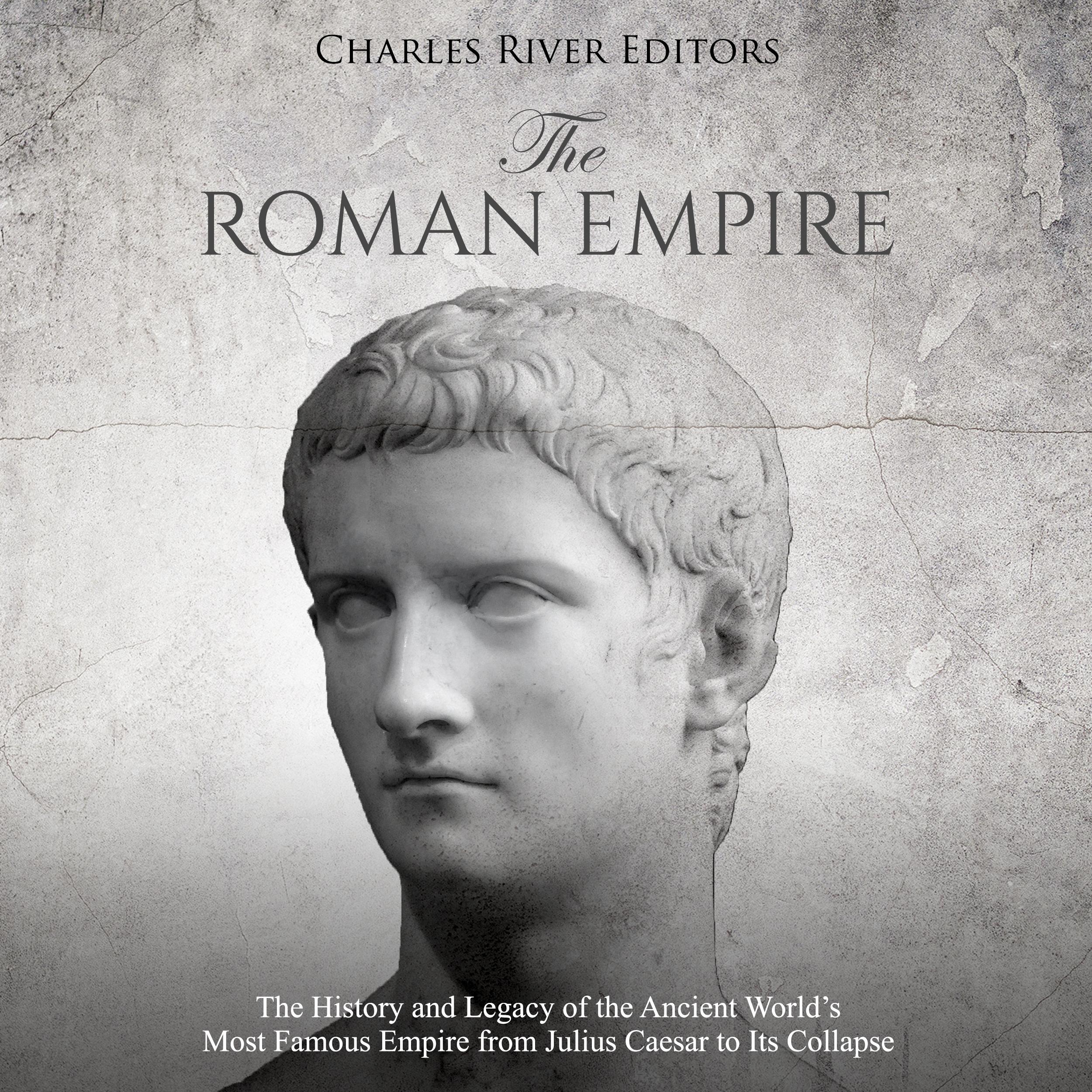 The Roman Empire: The History and Legacy of the Ancient World's Most Famous Empire from Julius Caesar to Its Collapse