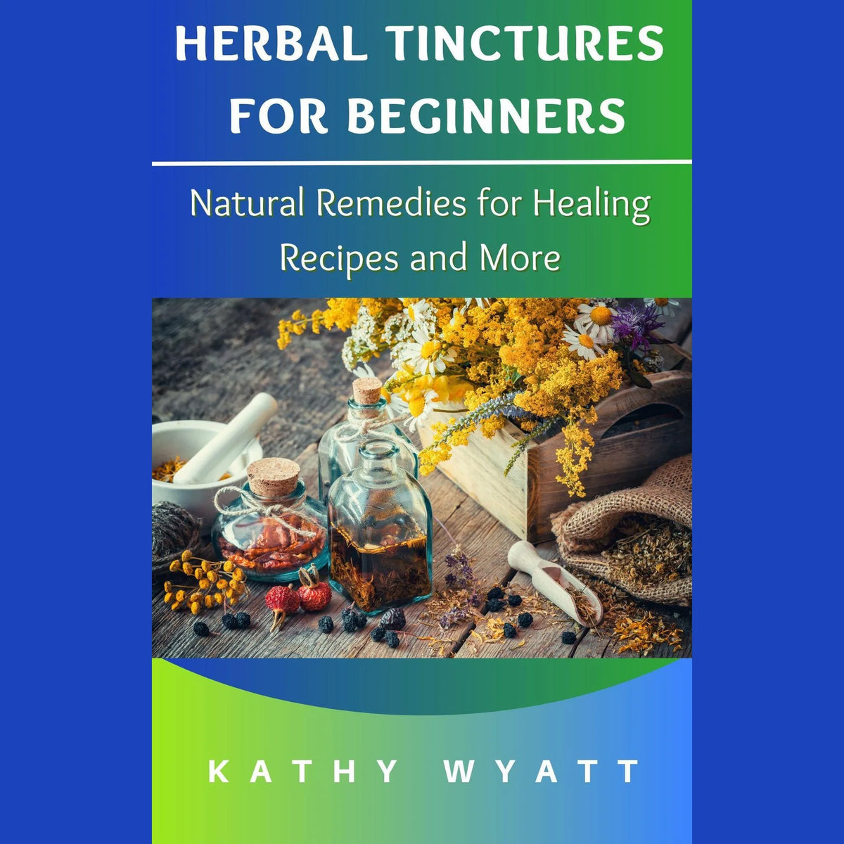 Herbal Tinctures for Beginners: Natural Remedies for Healing Recipes and More