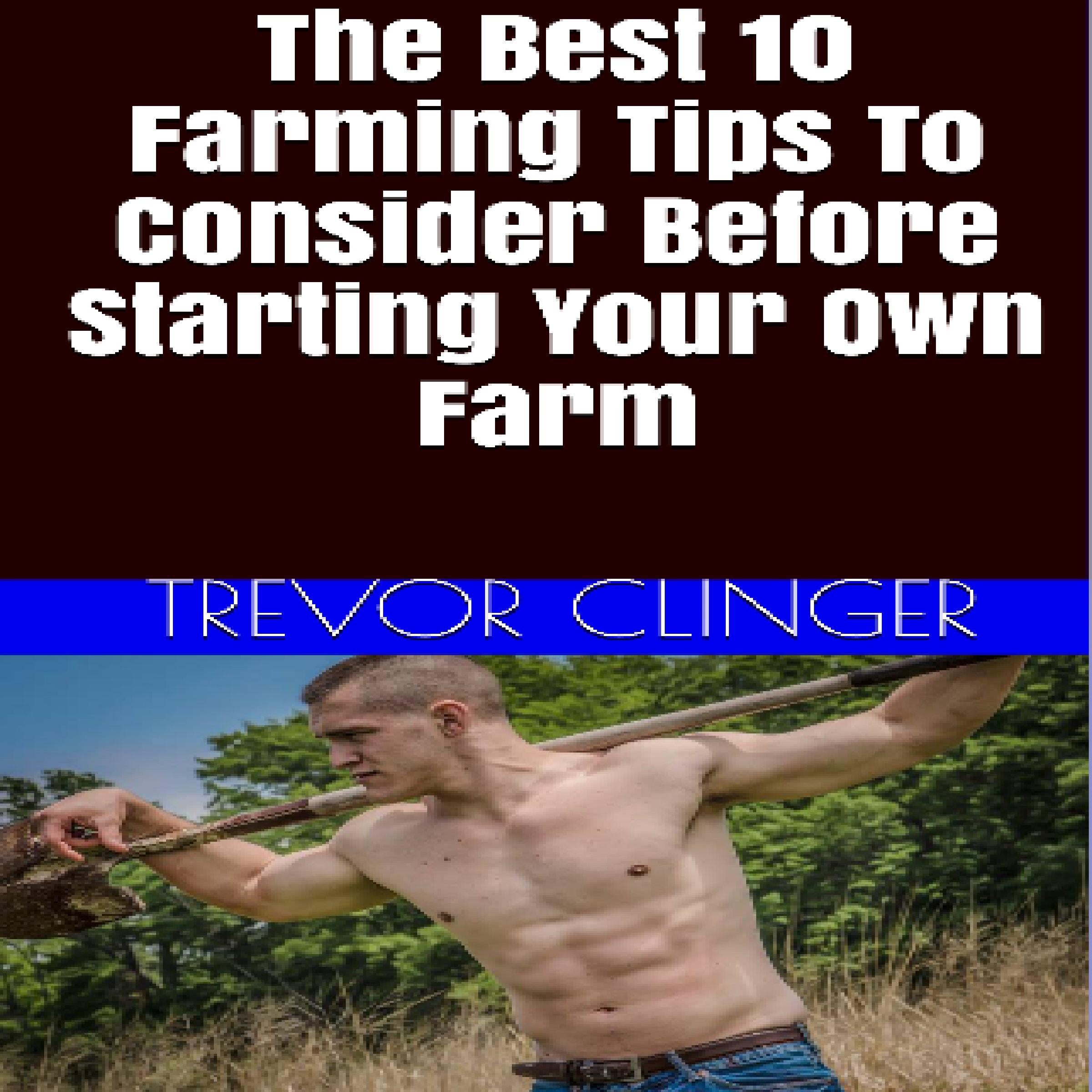 The Best 10 Farming Tips To Consider Before Starting Your Own Farm