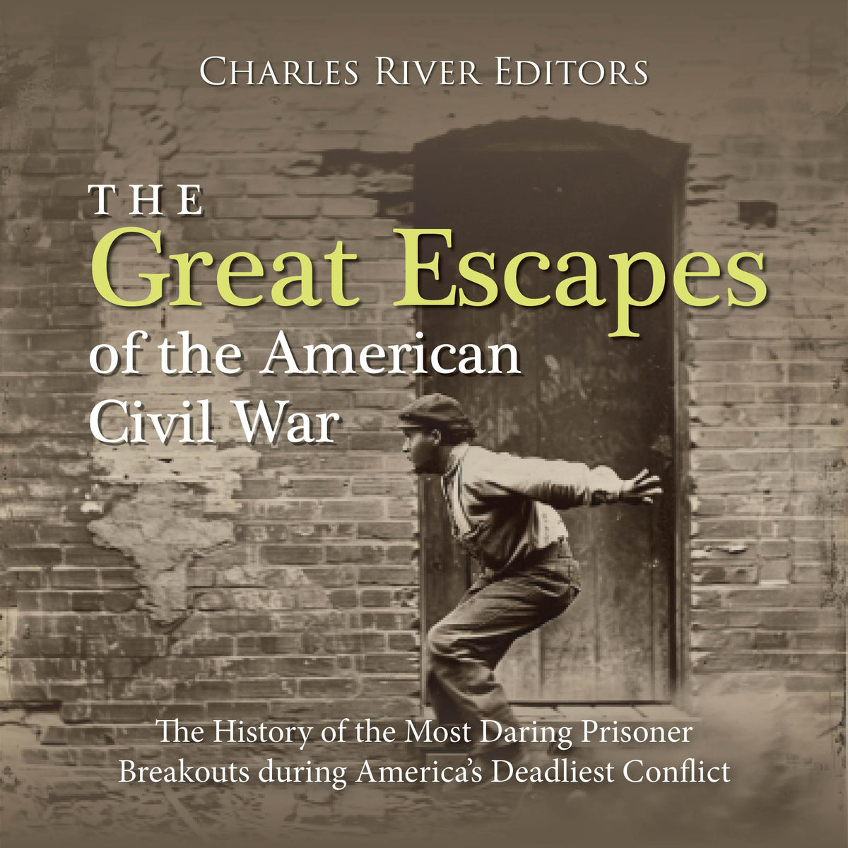 The Great Escapes of the American Civil War: The History of the Most Daring Prisoner Breakouts during America’s Deadliest Conflict