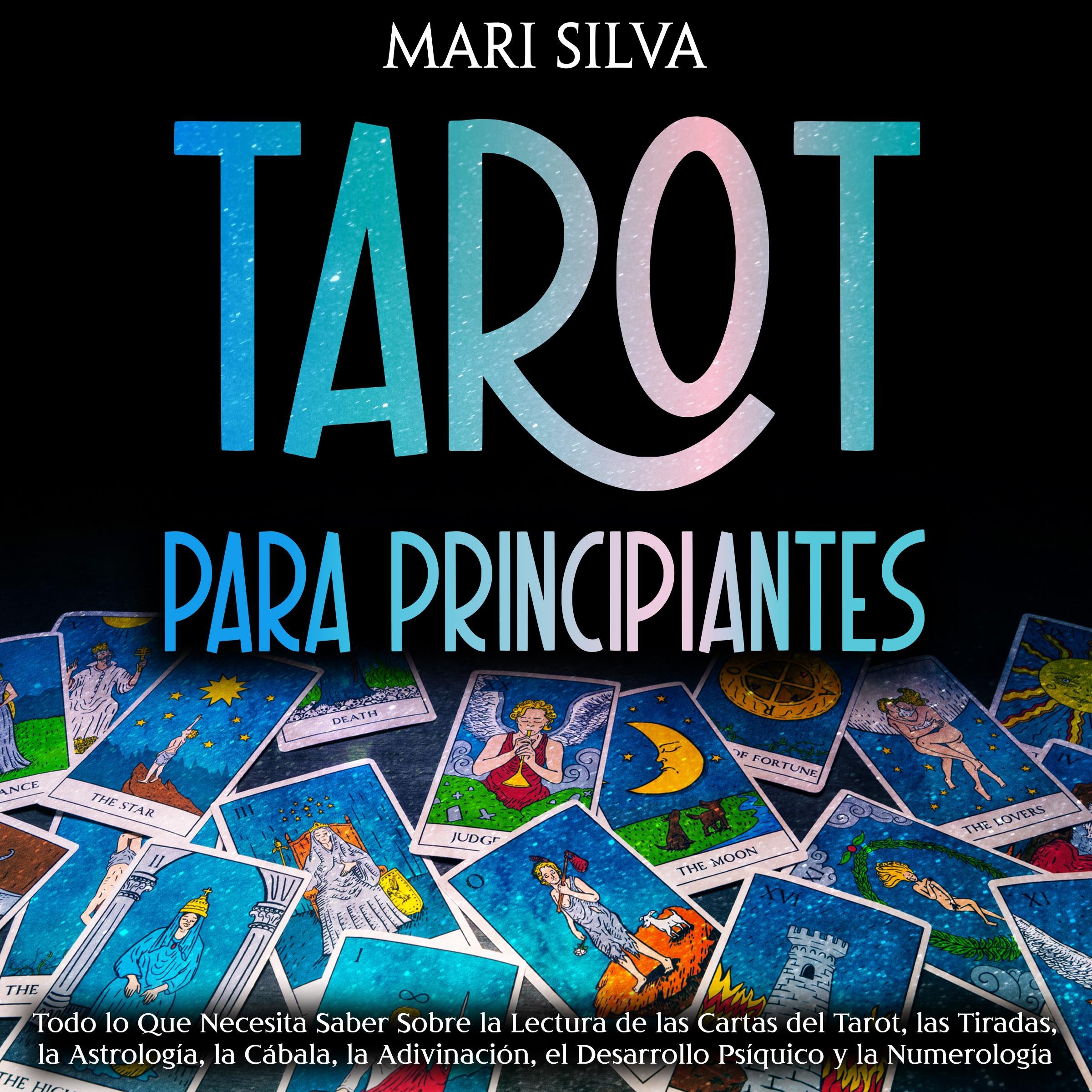 Tarot para principiantes: Todo lo que necesita saber sobre la lectura de las cartas del tarot, las tiradas, la astrología, la cábala, la adivinación, el desarrollo psíquico y la numerología