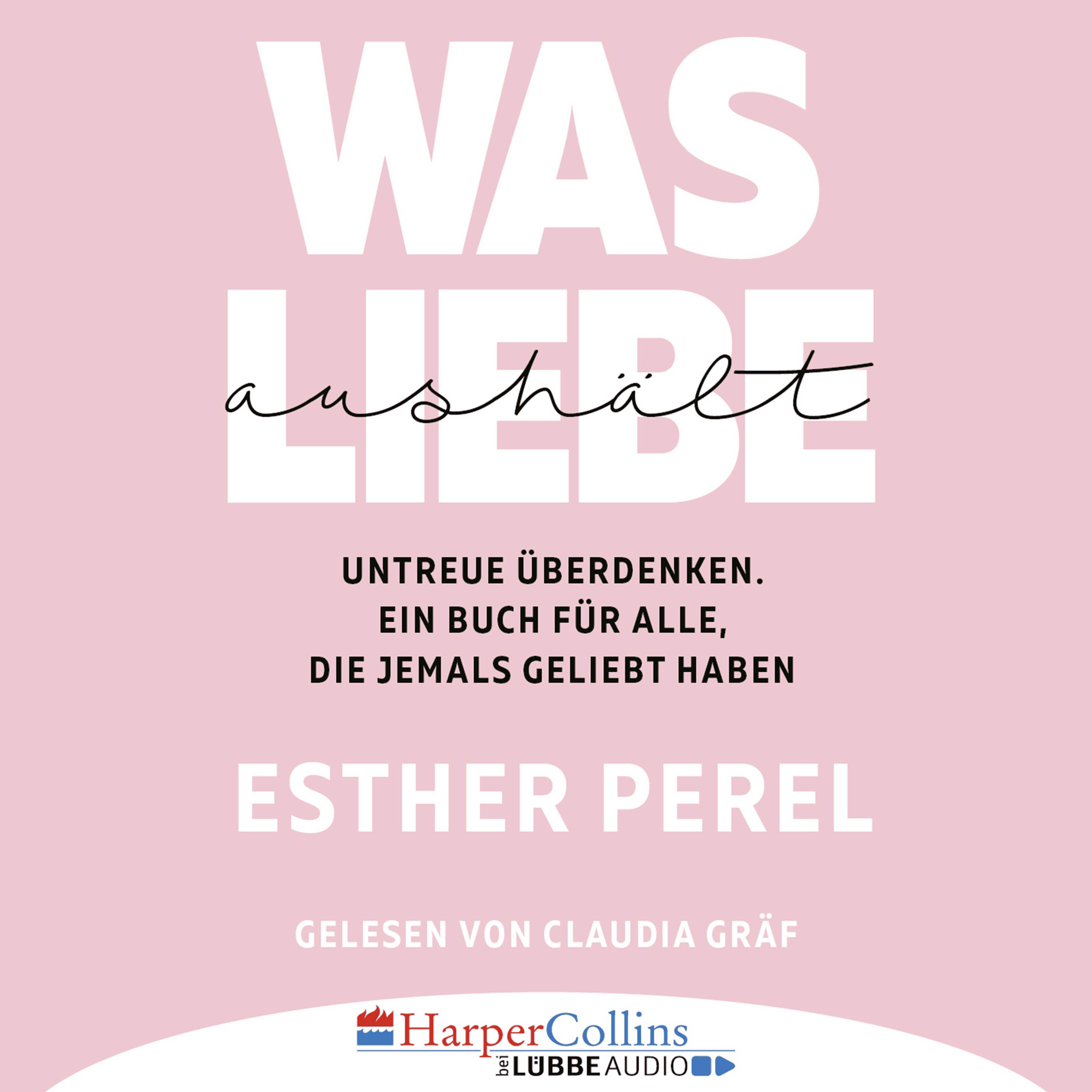 Was Liebe aushält - Untreue überdenken. Ein Buch für alle, die jemals geliebt haben