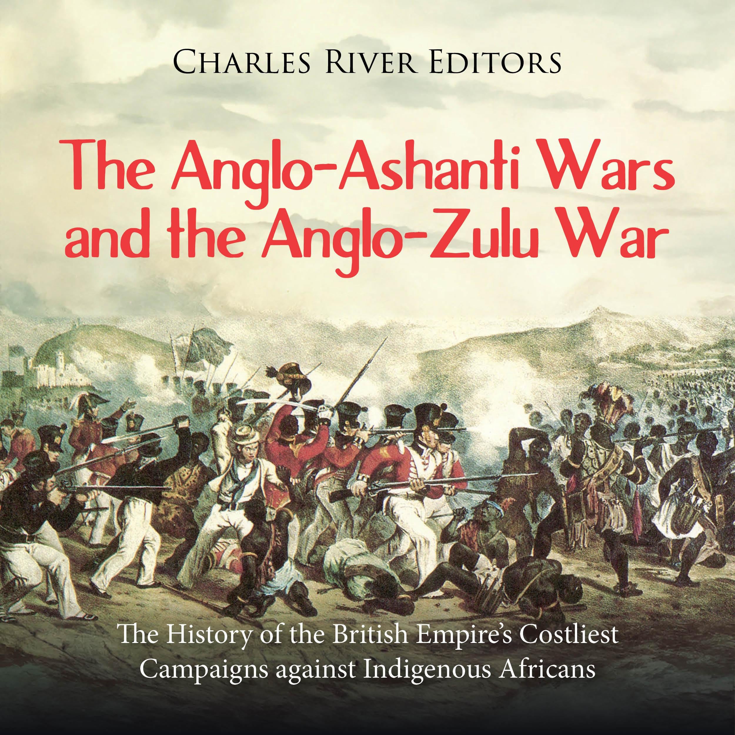 The Anglo-Ashanti Wars and the Anglo-Zulu War: The History of the British Empire's Costliest Campaigns against Indigenous Africans
