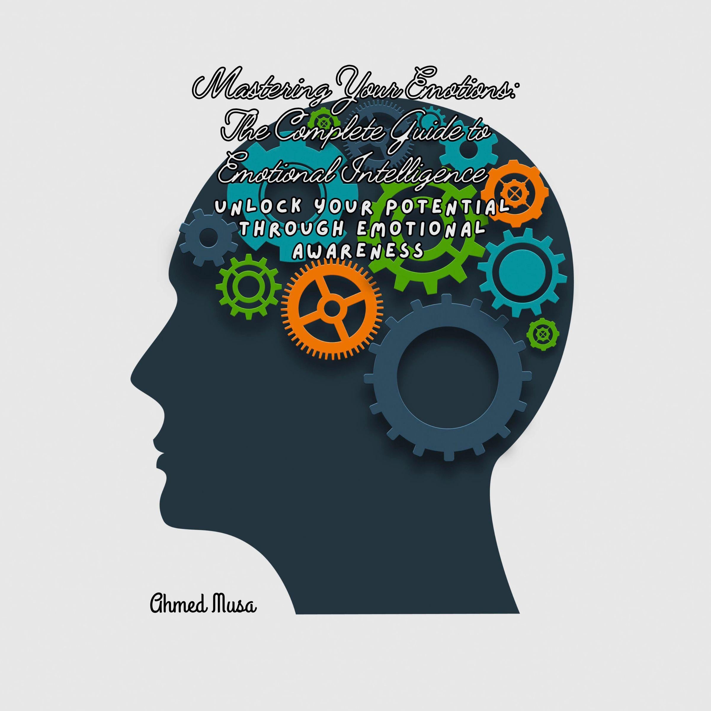 Mastering Your Emotions: The Complete Guide to Emotional Intelligence