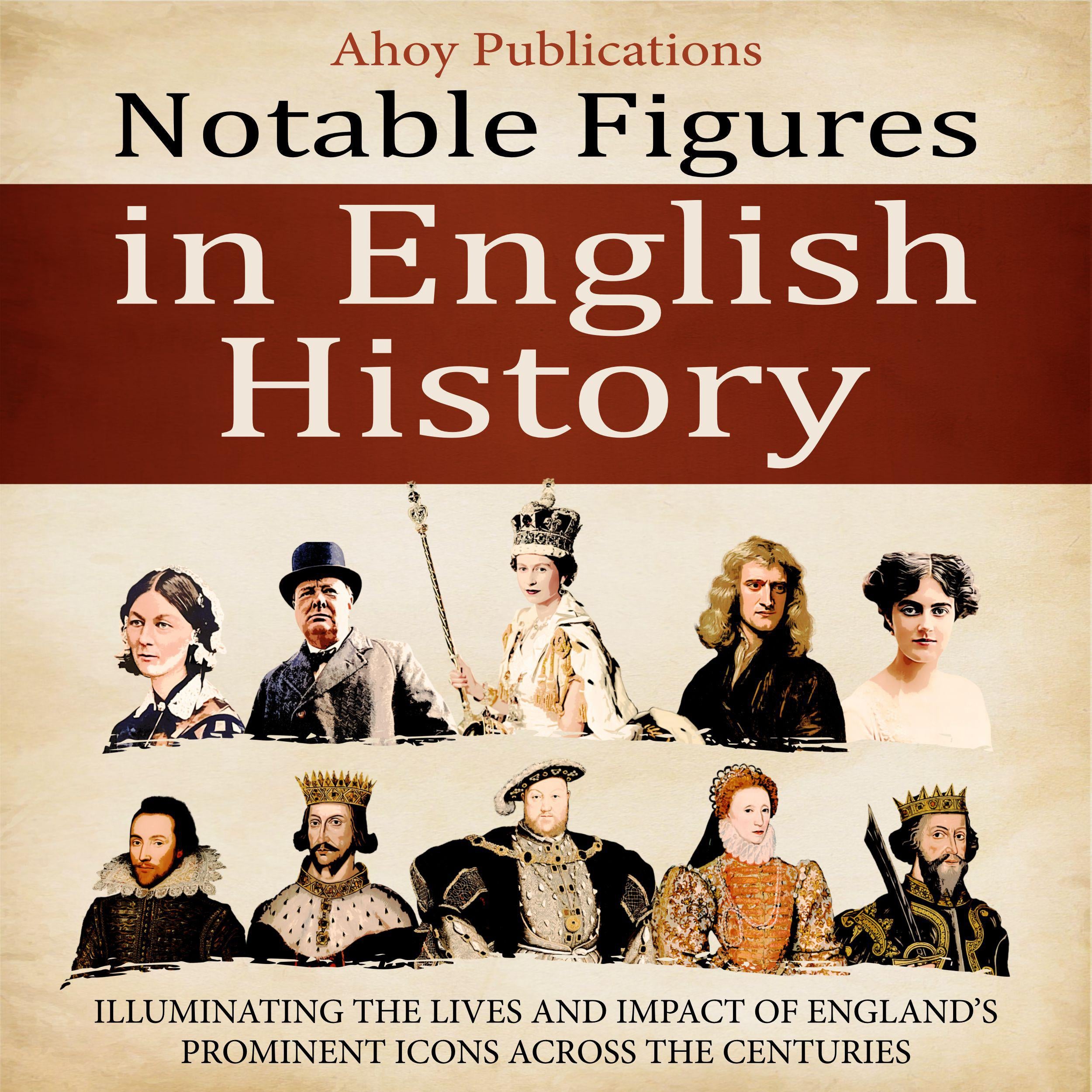 Notable Figures in English History: Illuminating the Lives and Impact of England's Prominent Icons Across the Centuries