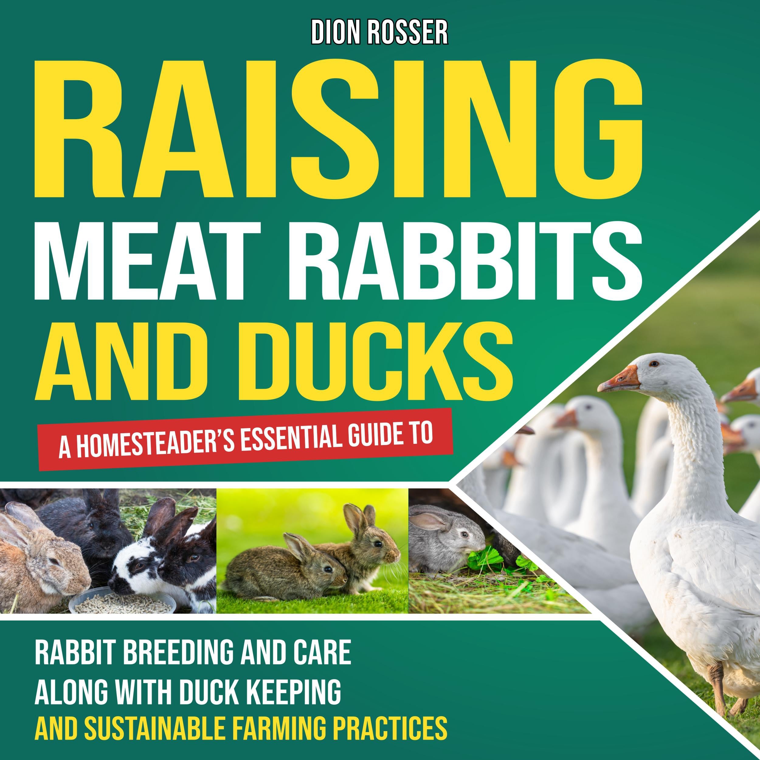 Raising Meat Rabbits and Ducks: A Homesteader's Essential Guide to Rabbit Breeding and Care Along With Duck Keeping and Sustainable Farming Practices