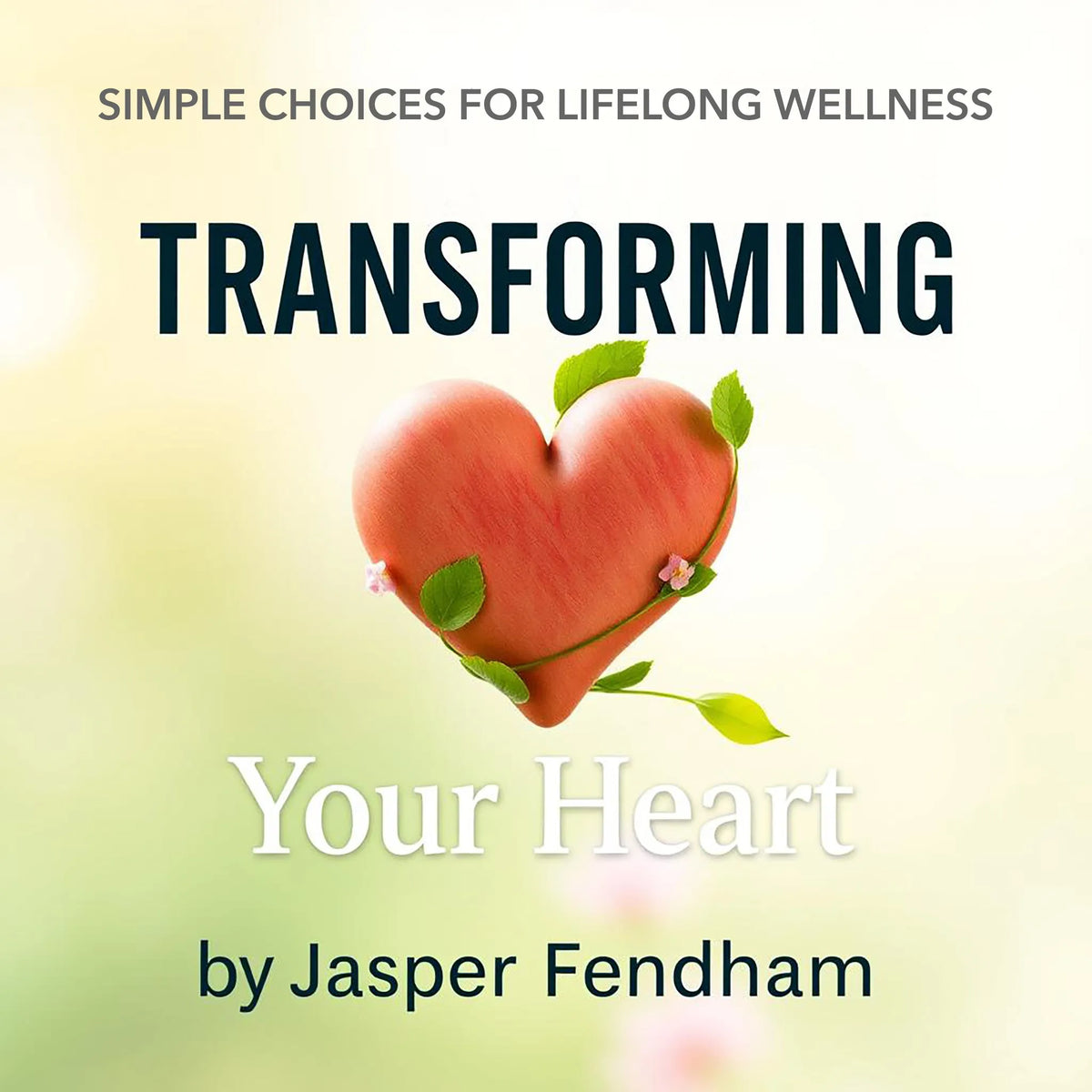 Transforming Your Heart: Simple Choices for Lifelong Wellness