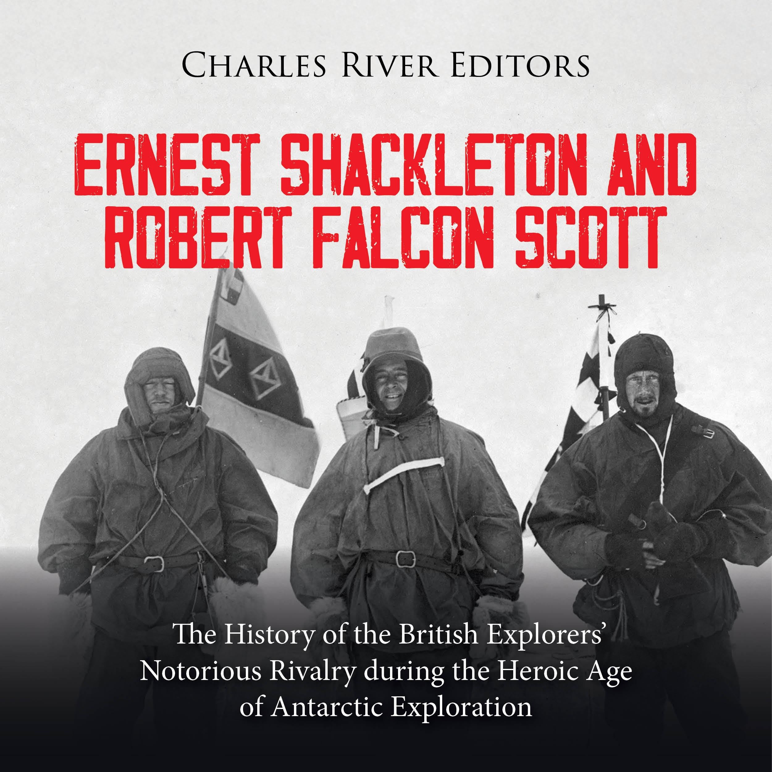 Ernest Shackleton and Robert Falcon Scott: The History of the British Explorers' Notorious Rivalry during the Heroic Age of Antarctic Exploration