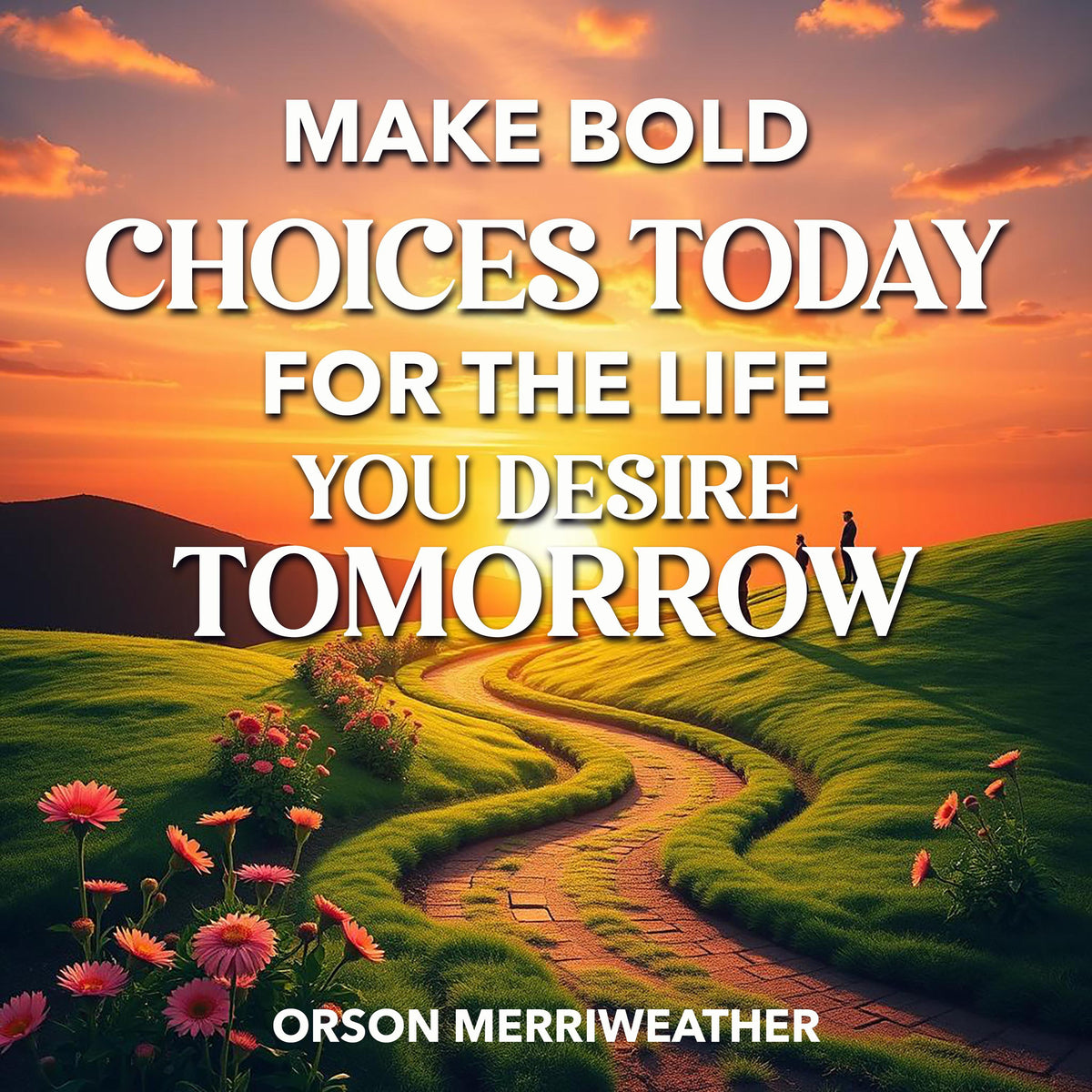 Make Bold Choices Today for the Life You Desire Tomorrow