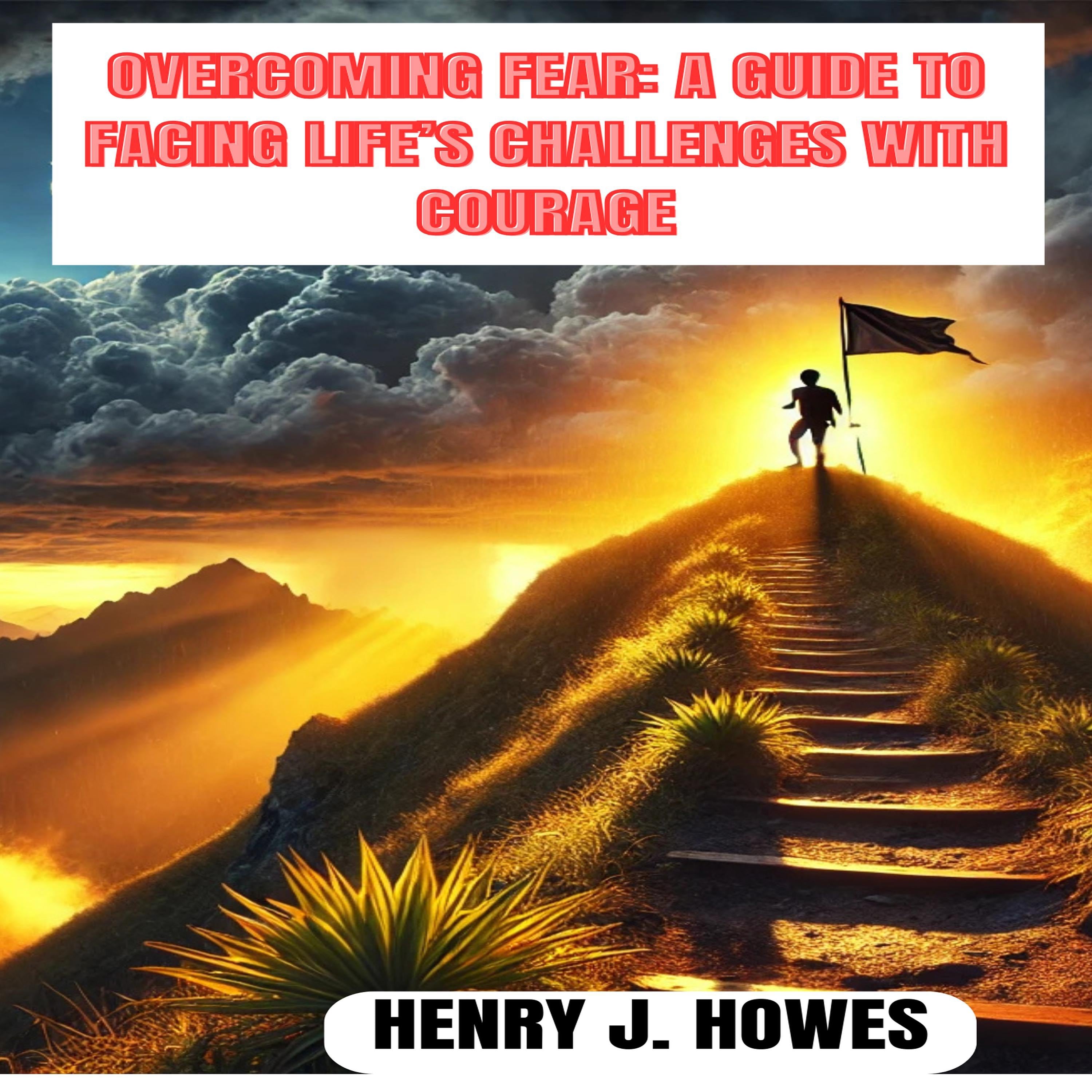 OVERCOMING FEAR: A GUIDE TO FACING LIFE'S CHALLENGES WITH COURAGE