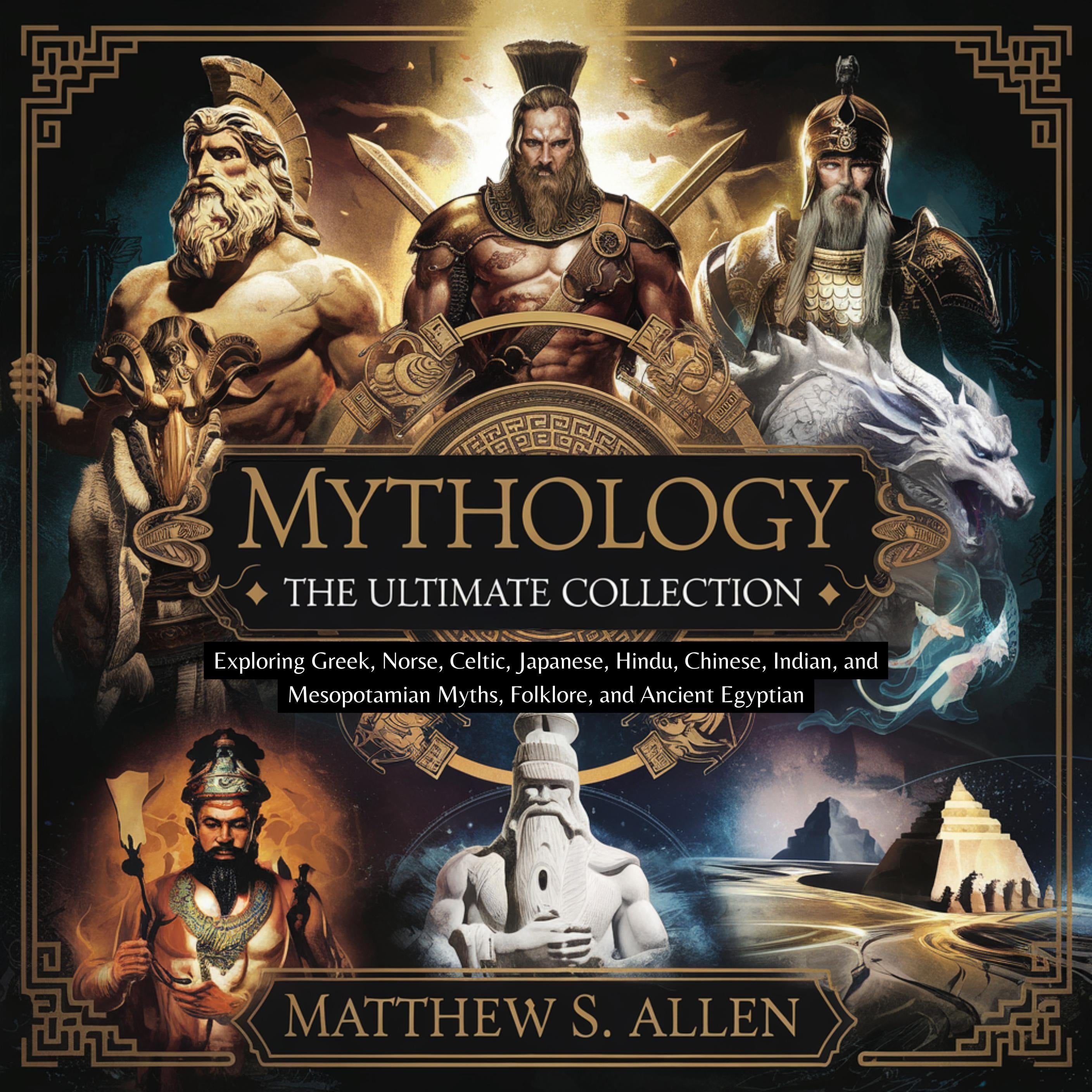 Mythology: The Ultimate Collection - Exploring Greek, Norse, Celtic, Japanese, Hindu, Chinese, Indian, and Mesopotamian Myths, Folklore, and Ancient Egyptian