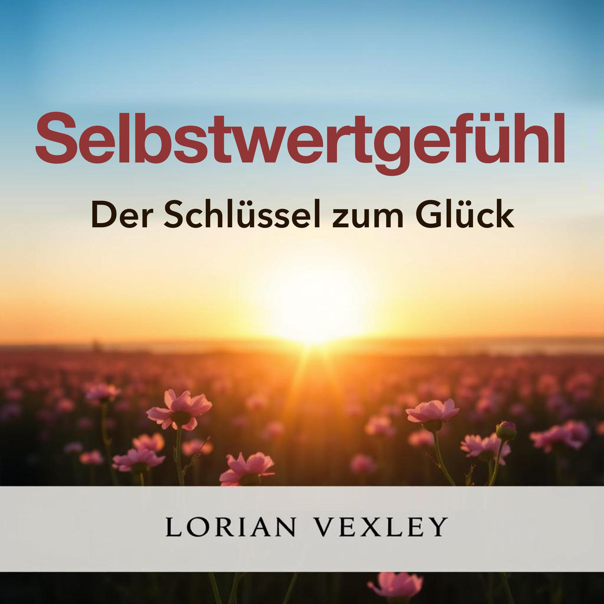 Selbstwertgefühl: Der Schlüssel zum Glück