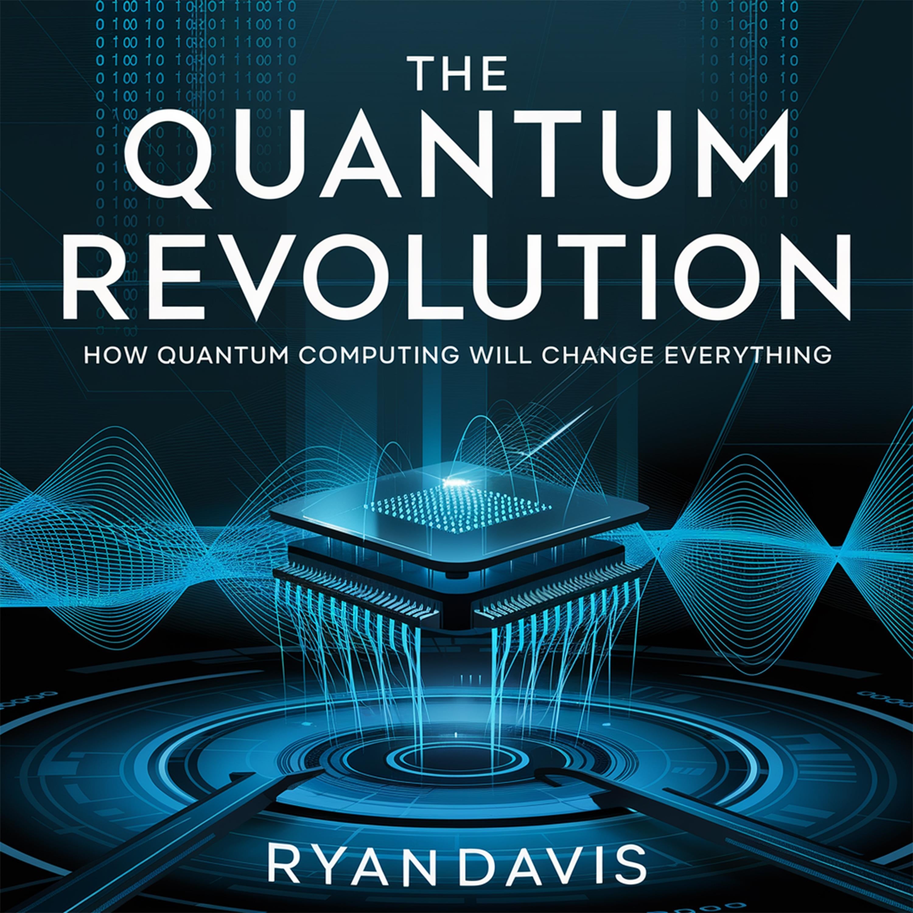 The Quantum Revolution - How Quantum Computing Will Change Everything
