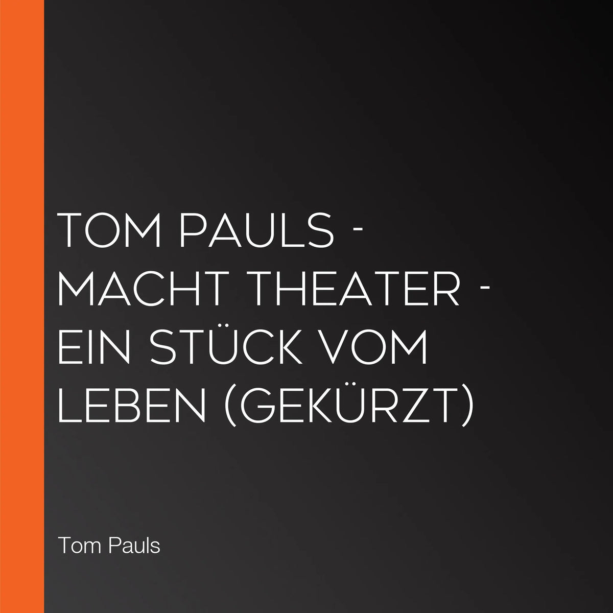 Tom Pauls - Macht Theater - Ein Stück vom Leben (Gekürzt)