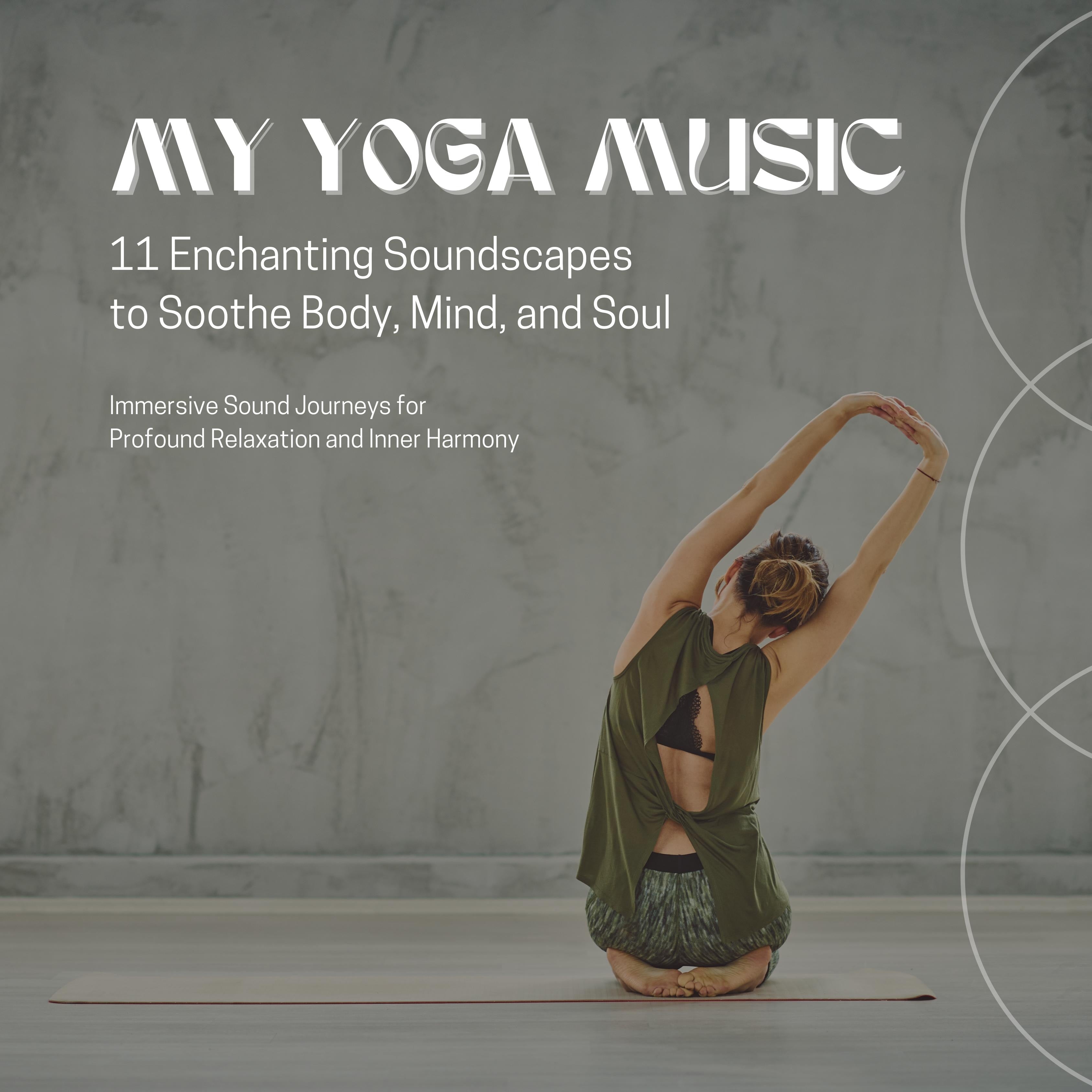 MY YOGA MUSIC - 11 Enchanting Soundscapes to Soothe Body, Mind, and Soul