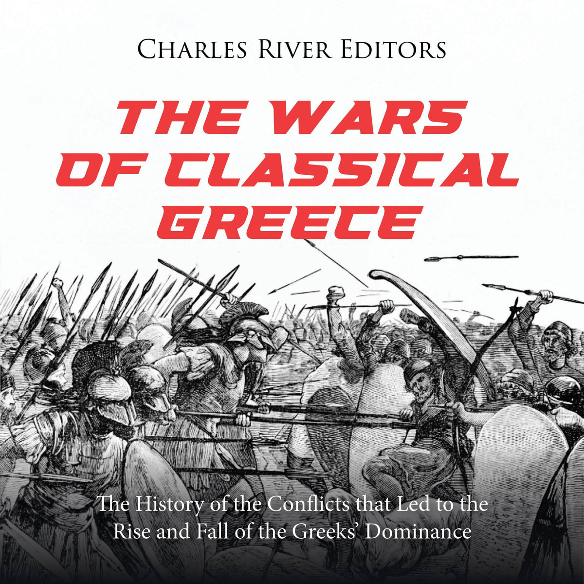 The Wars of Classical Greece: The History of the Conflicts that Led to the Rise and Fall of the Greeks’ Dominance