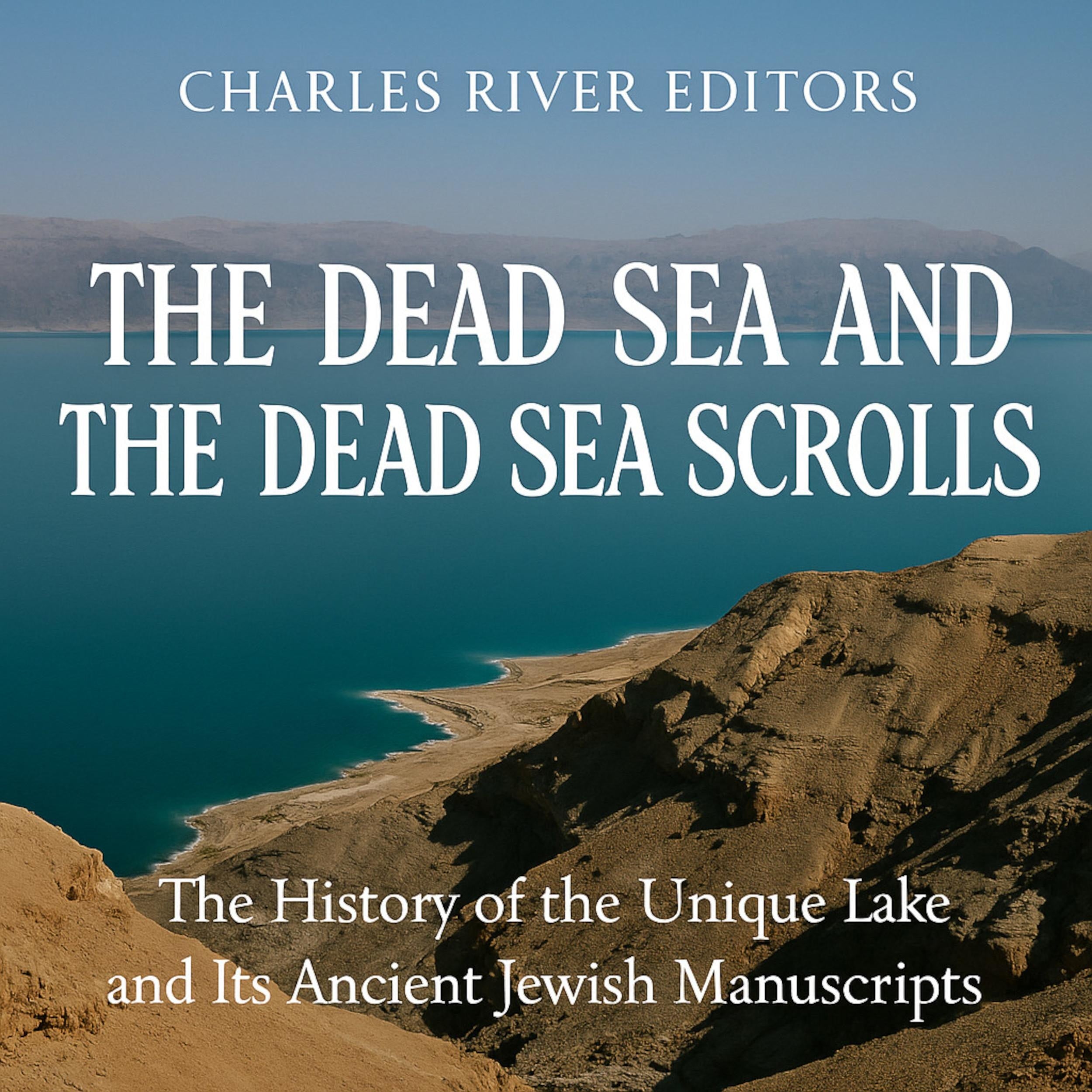 The Dead Sea and the Dead Sea Scrolls: The History of the Unique Lake and Its Ancient Jewish Manuscripts