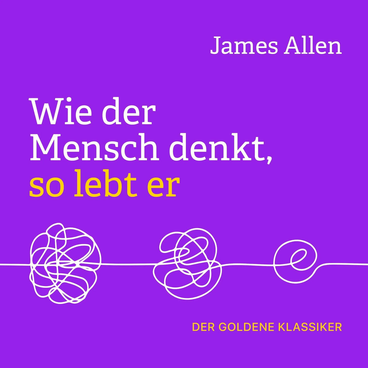 Wie der Mensch denkt, so lebt er (Ungekürzt)