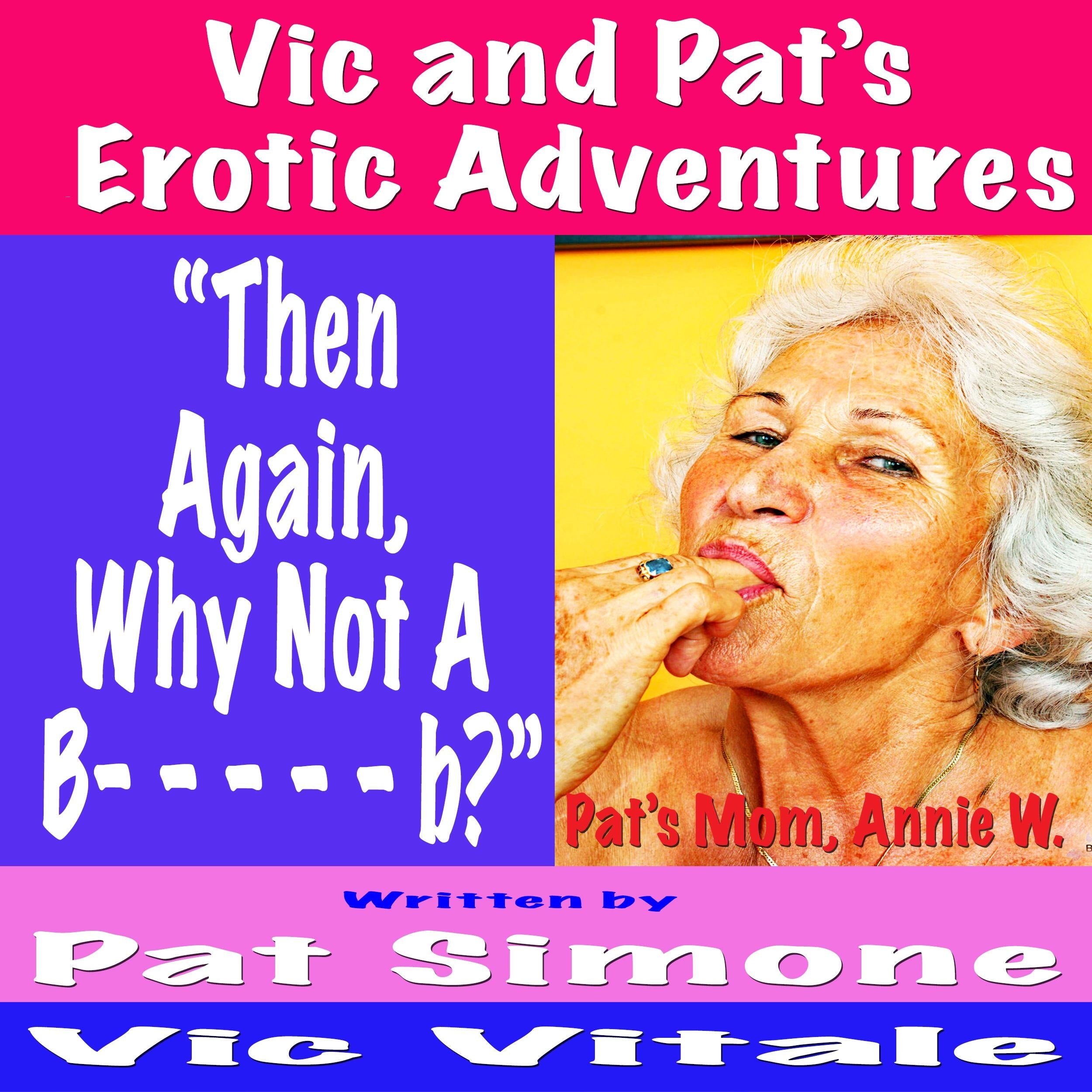 Vic and Pat’s Erotic Adventures “Then Again, Why Not A B- - - - - b?”
