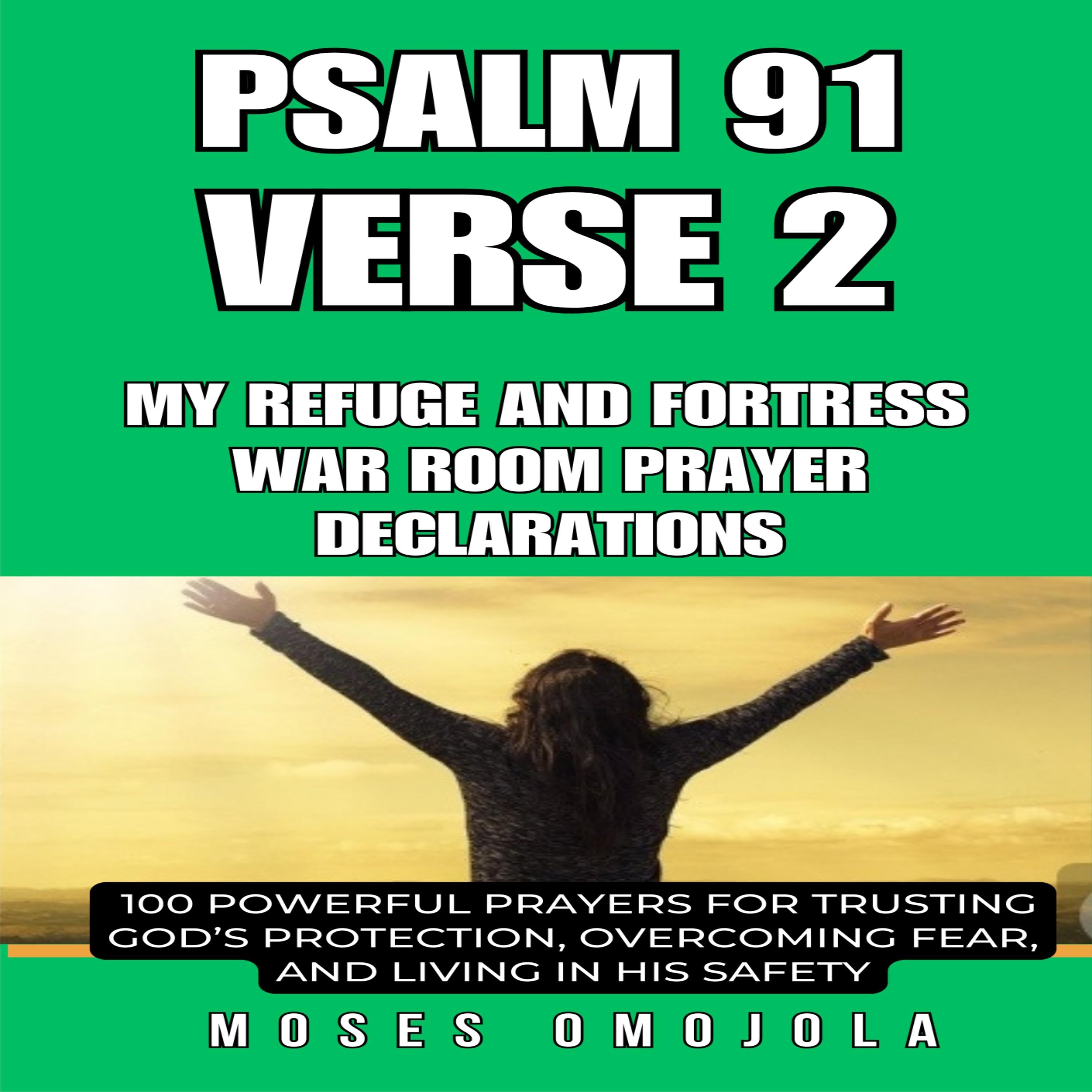 Psalm 91 Verse 2 - My Refuge and Fortress war room prayer declarations: 100 Powerful Prayers for Trusting God's Protection, Overcoming Fear, and Living in His Safety