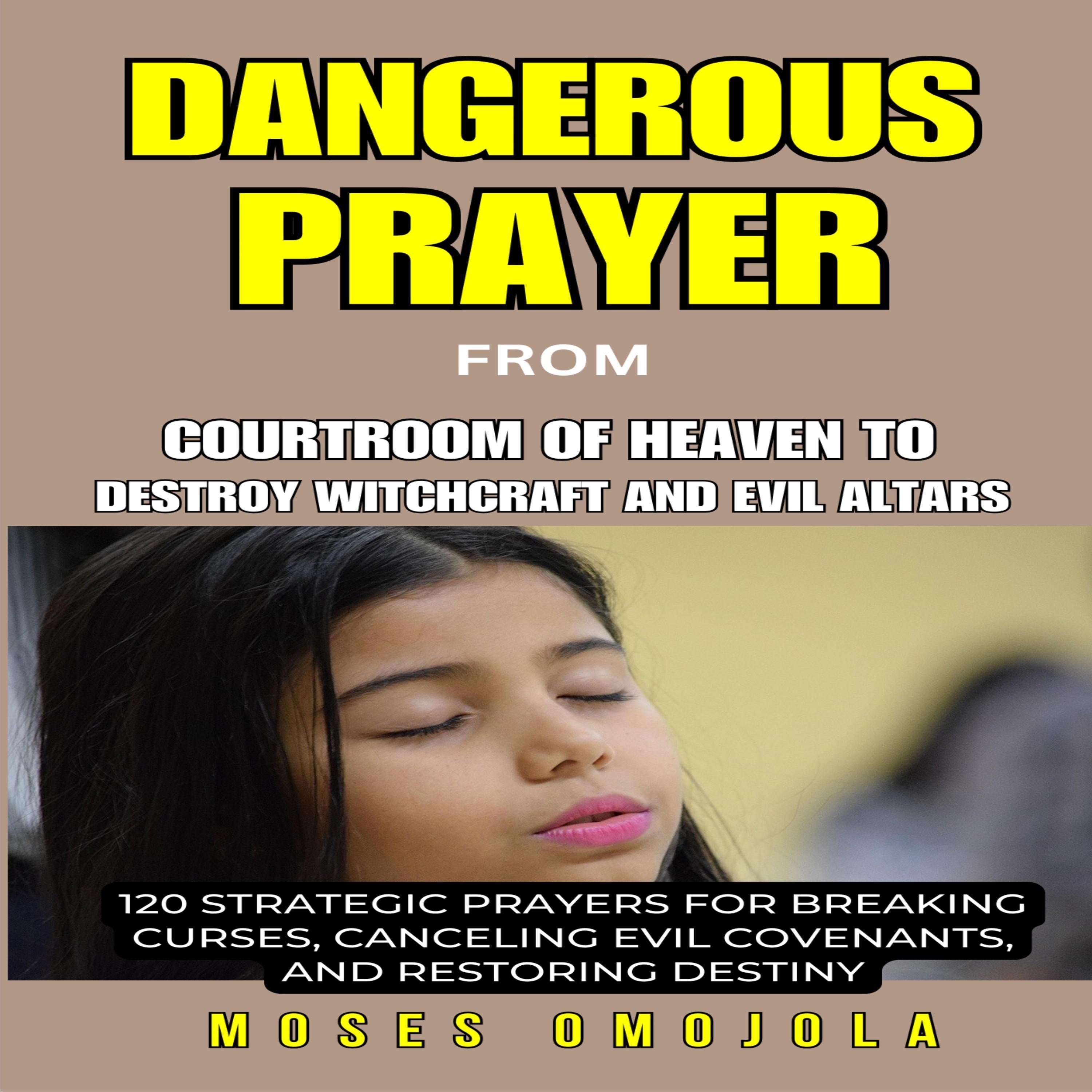 Dangerous Prayer from courtroom of heaven to destroy witchcraft And Evil Altars: 120 Strategic Prayers for Breaking Curses, Canceling Evil Covenants, and Restoring Destiny