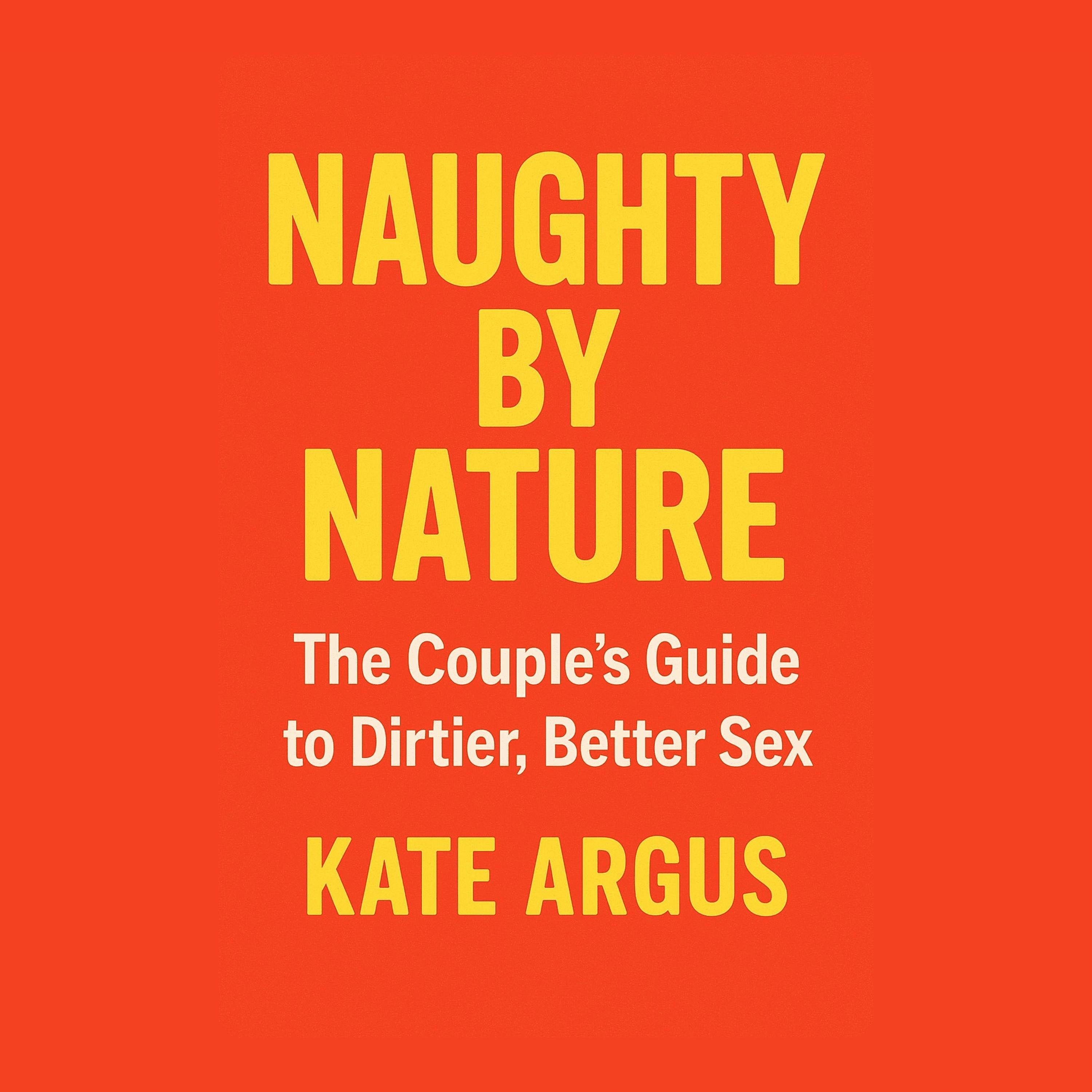 Naughty by Nature: The Couple's Guide to Dirtier, Better Sex