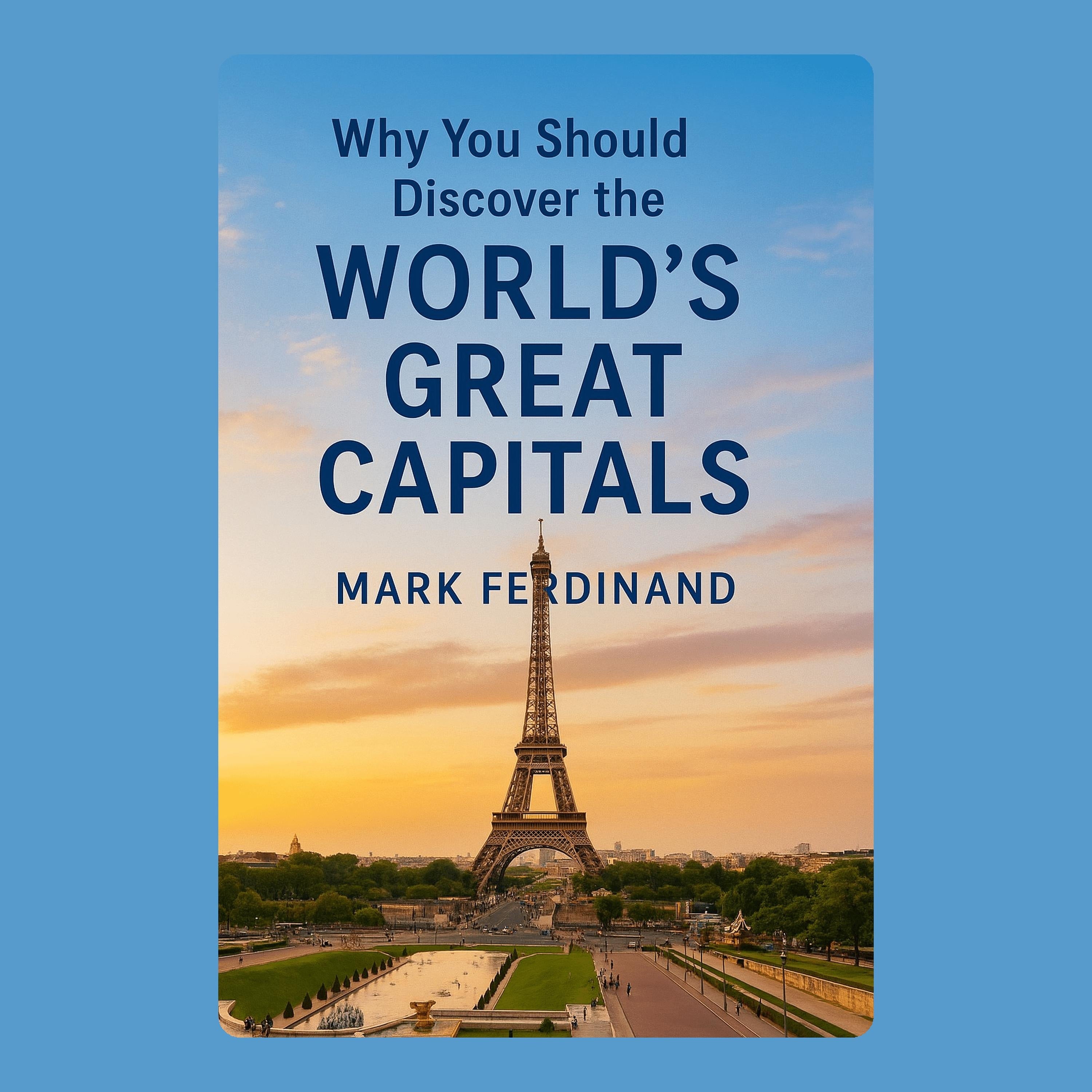 Why You Should Discover the World’s Great Capitals