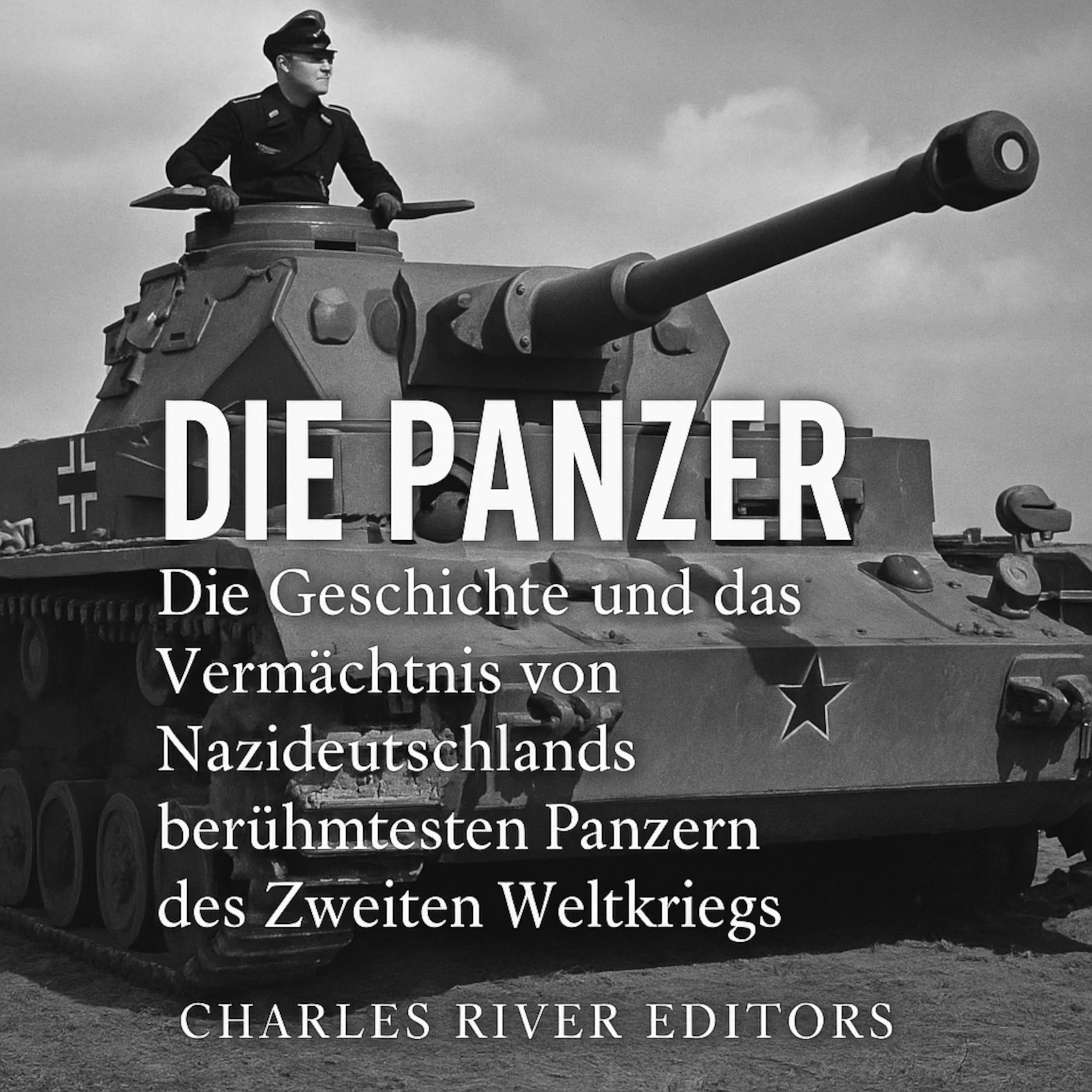 Die Panzer: Die Geschichte und das Vermächtnis von Nazideutschlands berühmtesten Panzern des Zweiten Weltkriegs
