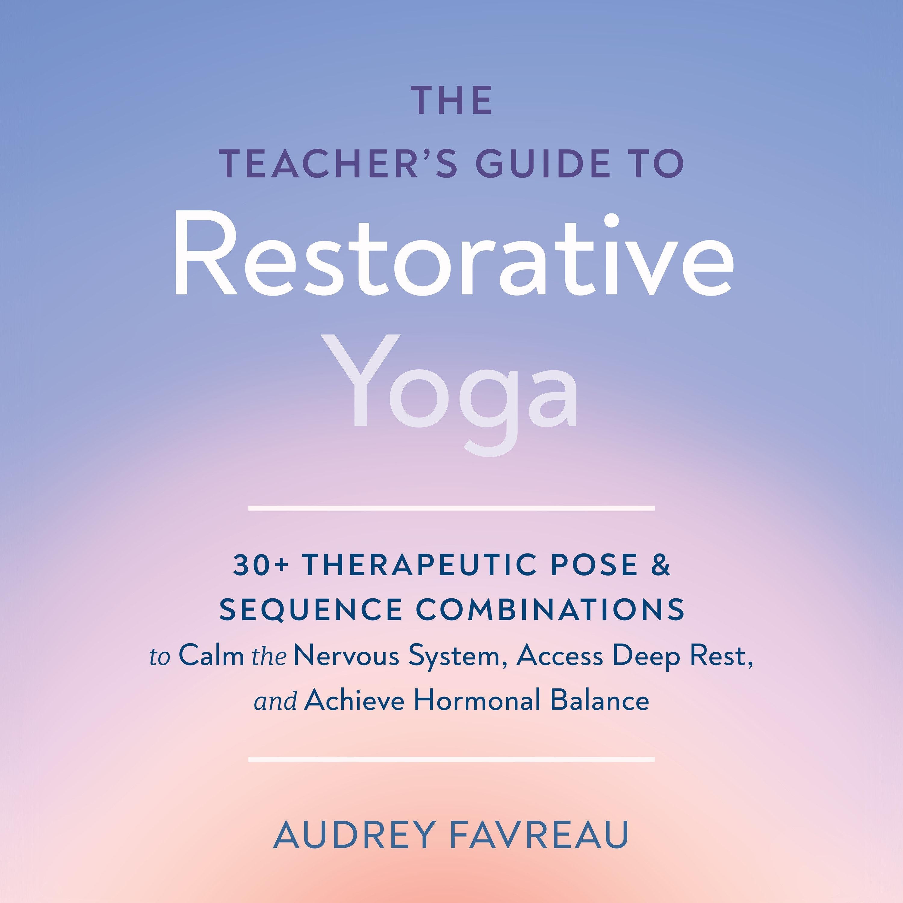 The Teacher's Guide to Restorative Yoga