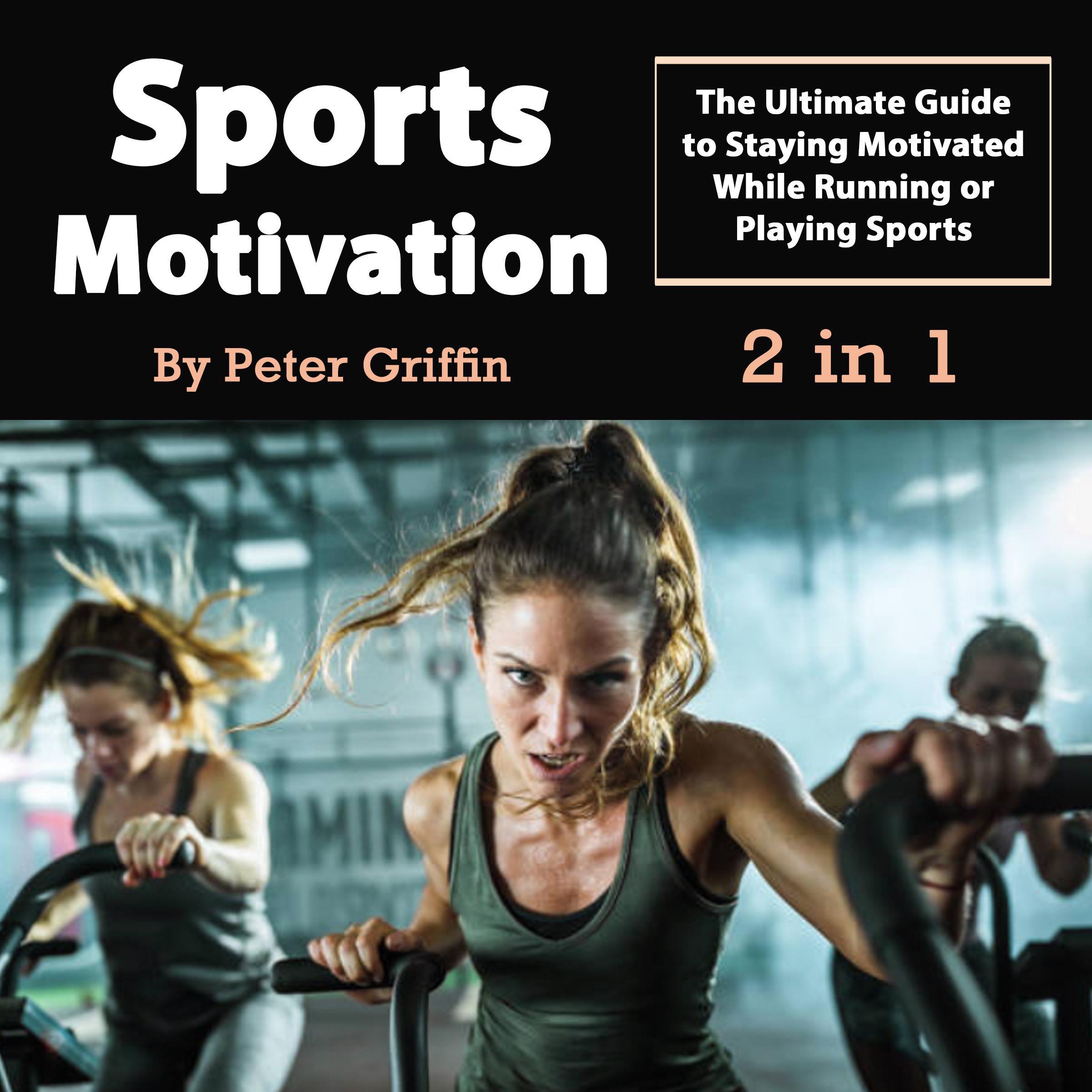 Sports Motivation: The Ultimate Guide to Staying Motivated While Running or Playing Sports