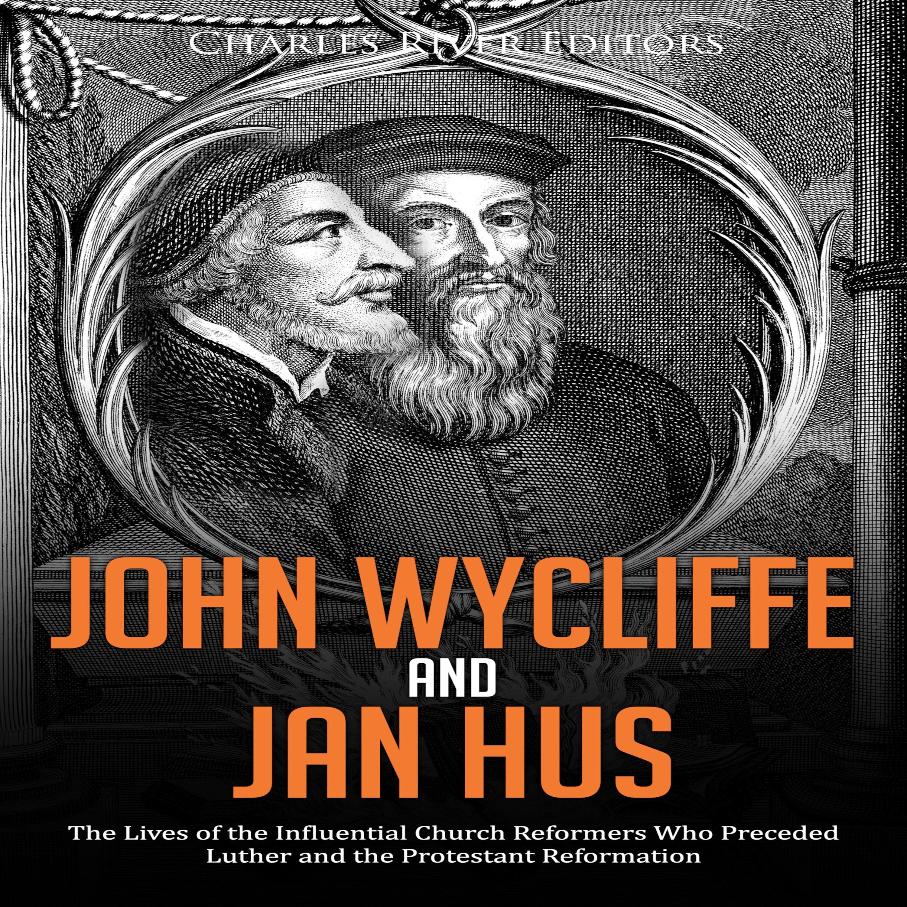 John Wycliffe and Jan Hus: The Lives of the Influential Church Reformers Who Preceded Luther and the Protestant Reformation