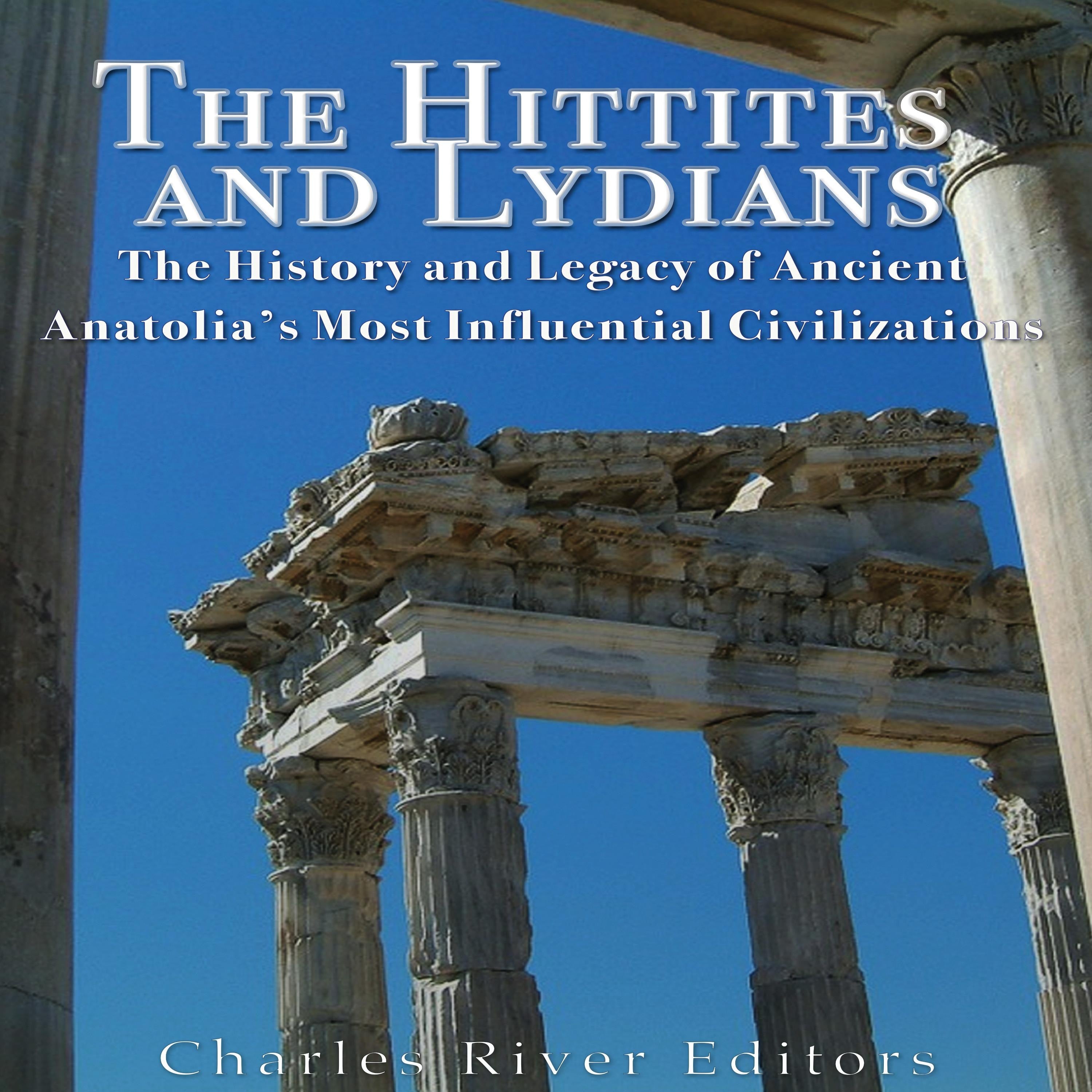The Hittites and Lydians: The History and Legacy of Ancient Anatolia's Most Influential Civilizations