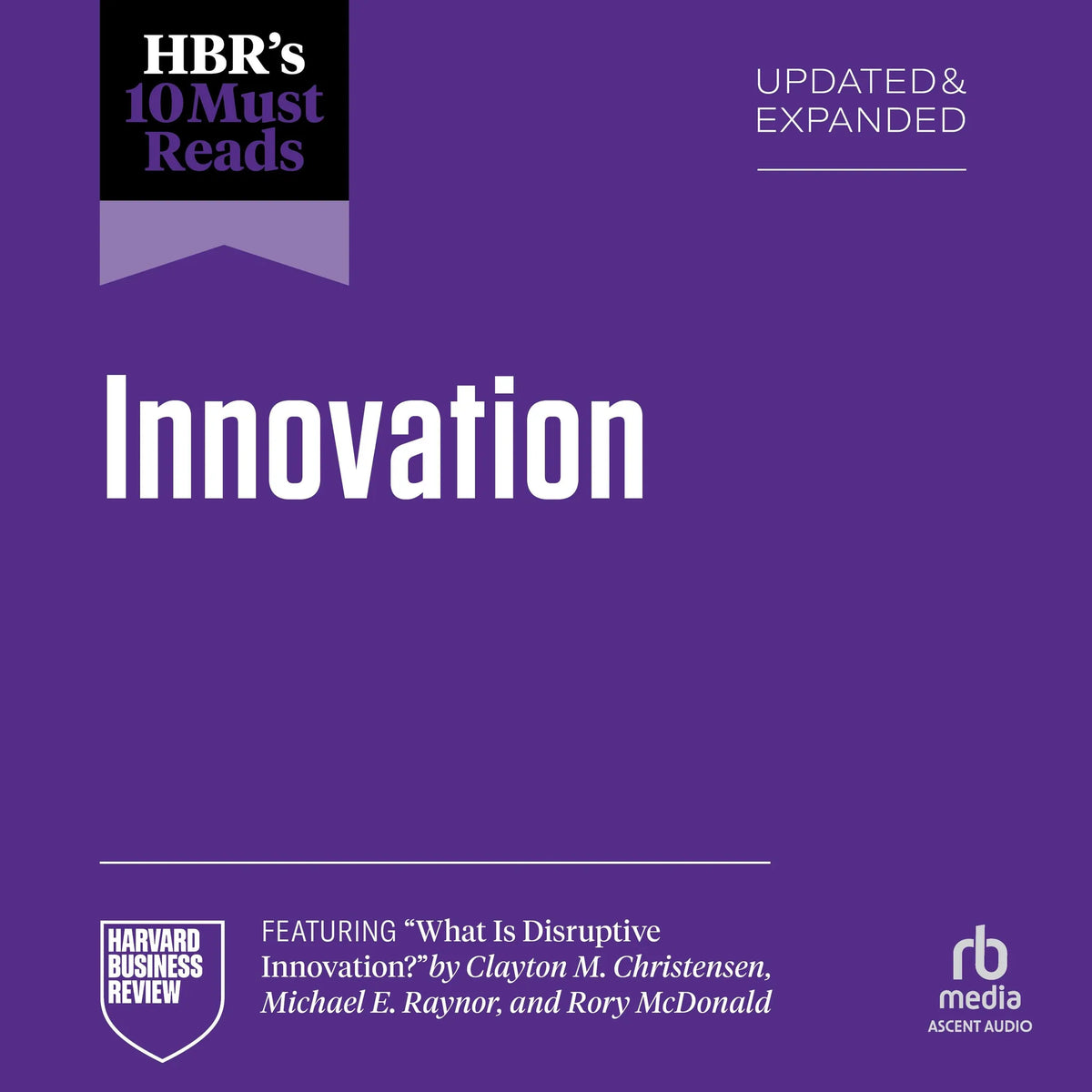 HBR's 10 Must Reads on Innovation, Updated & Expanded (featuring "What Is Disruptive Innovation?" by Clayton M. Christensen, Michael E. Raynor, and Rory McDonald)