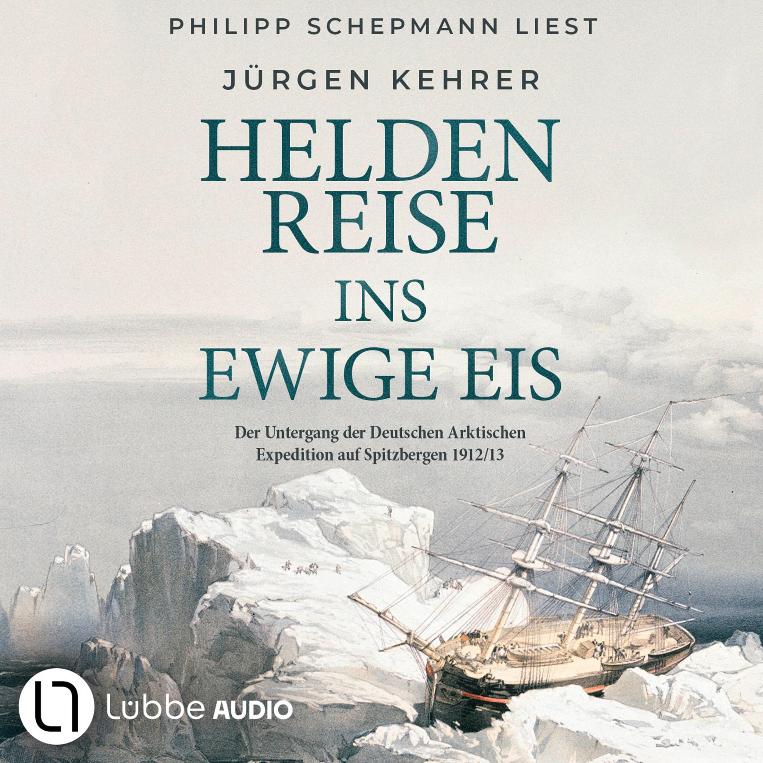 Heldenreise ins ewige Eis - Der Untergang der Deutschen Arktischen Expedition auf Spitzbergen 1912/13 (Ungekürzt)