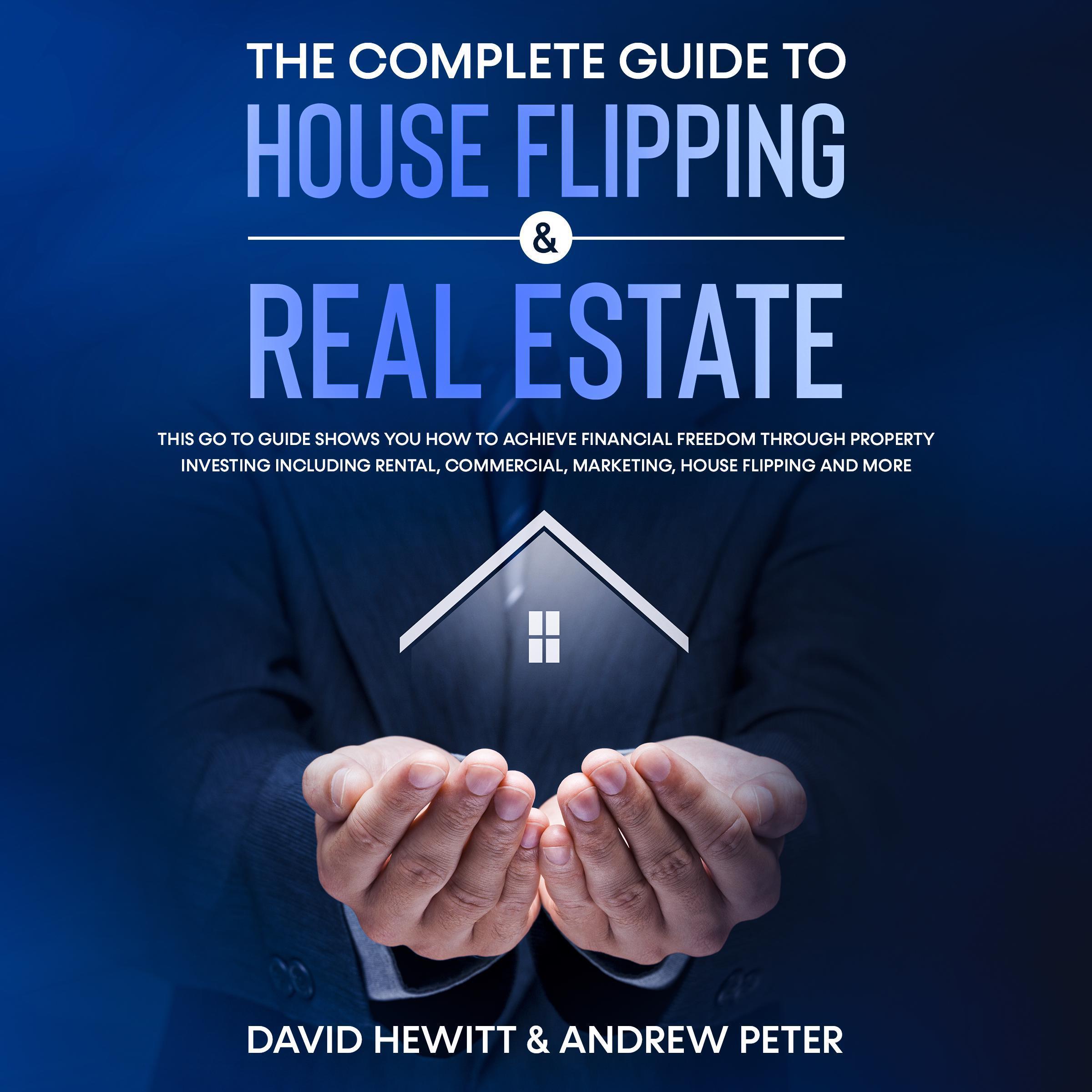 The complete Guide to House Flipping &amp; Real Estate: This go to guide shows you how to achieve financial freedom through property investing including rental, commercial, marketing, house flipping and more
