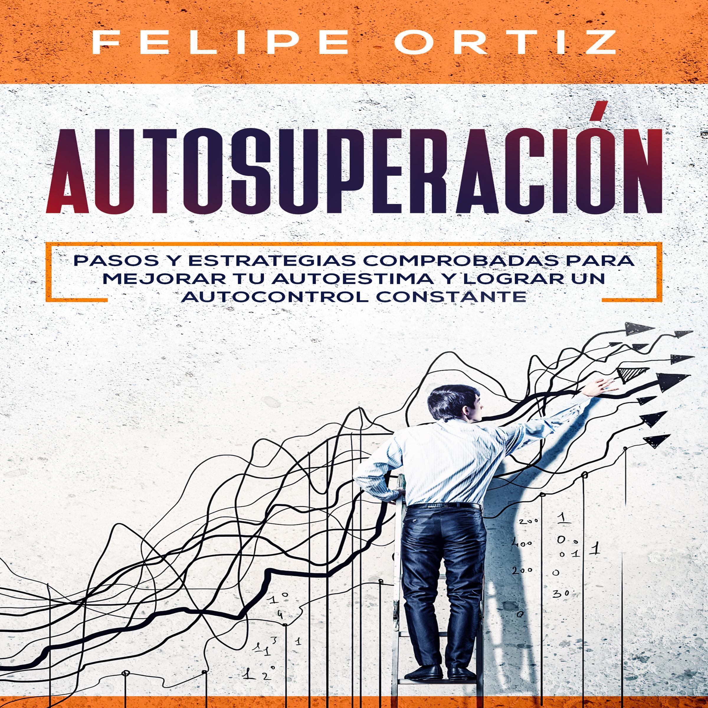 Autosuperación: Pasos y Estrategias Comprobadas para Mejorar Tu Autoestima y Lograr un Autocontrol Constante (Self Improvement Spanish Version)