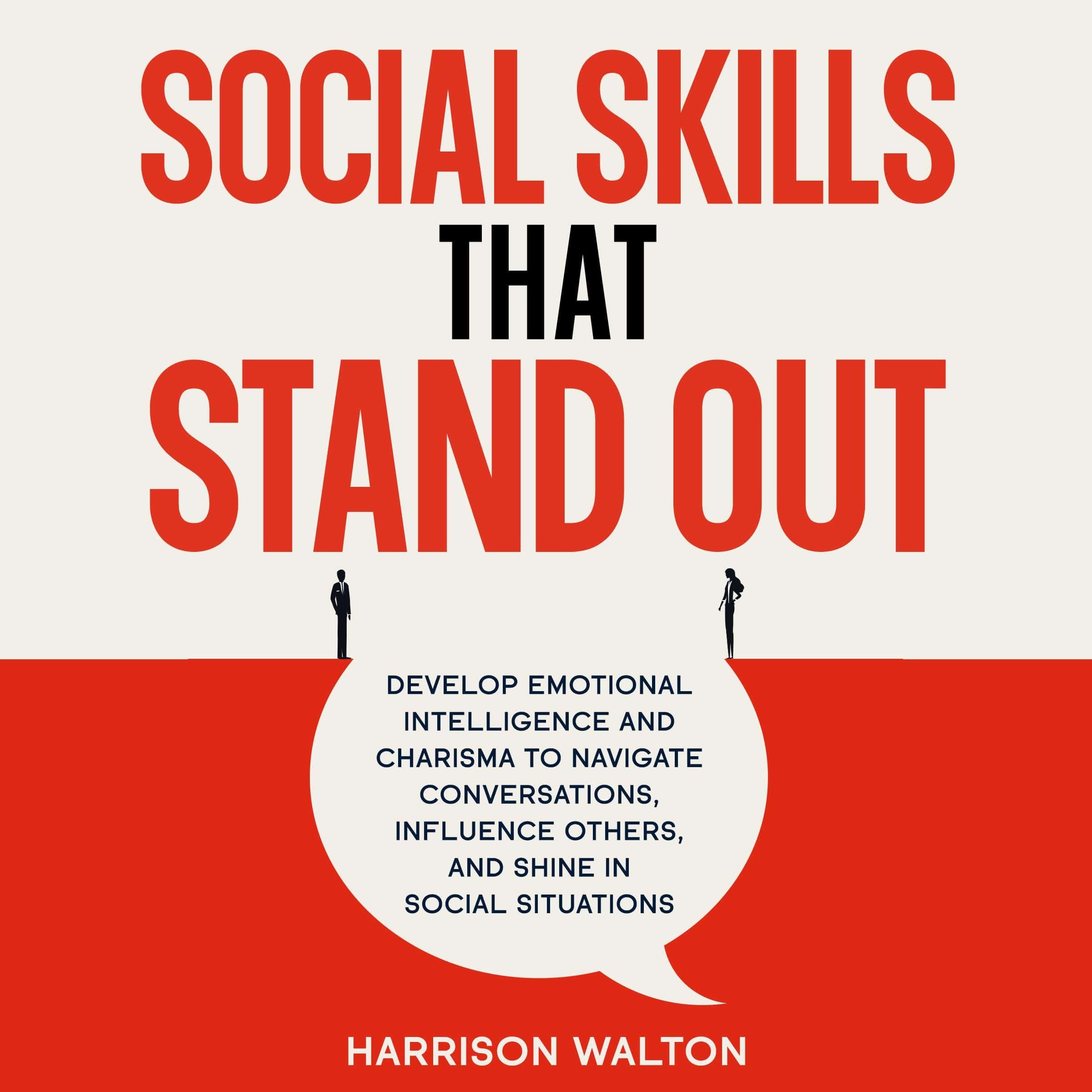 Social Skills That Stand Out: Develop Emotional Intelligence and Charisma to Navigate Conversations, Influence Others, and Shine in Social Situations