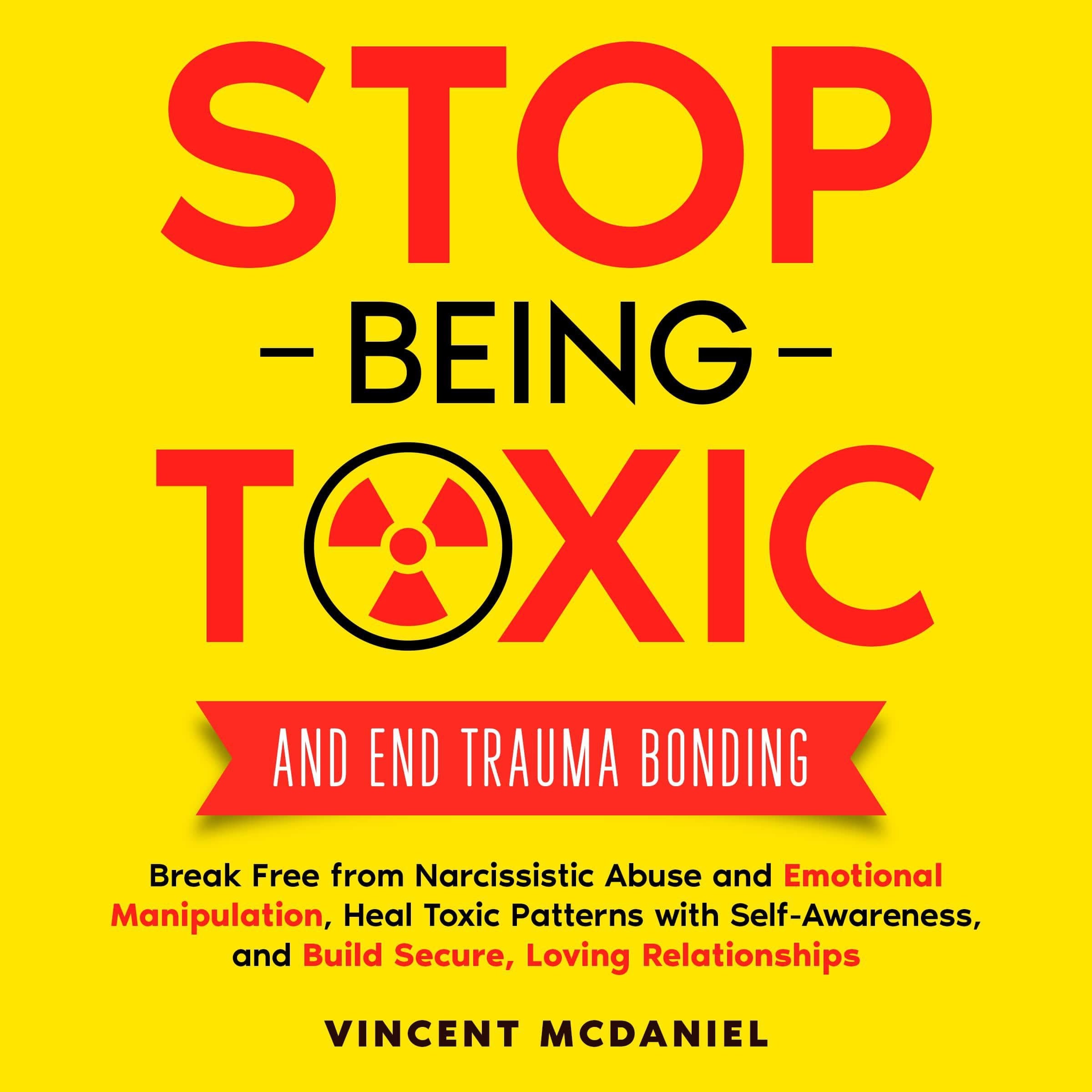 Stop Being Toxic and End Trauma Bonding: Break Free from Narcissistic Abuse and Emotional Manipulation, Heal Toxic Patterns with Self-Awareness, and Build Secure, Loving Relationships