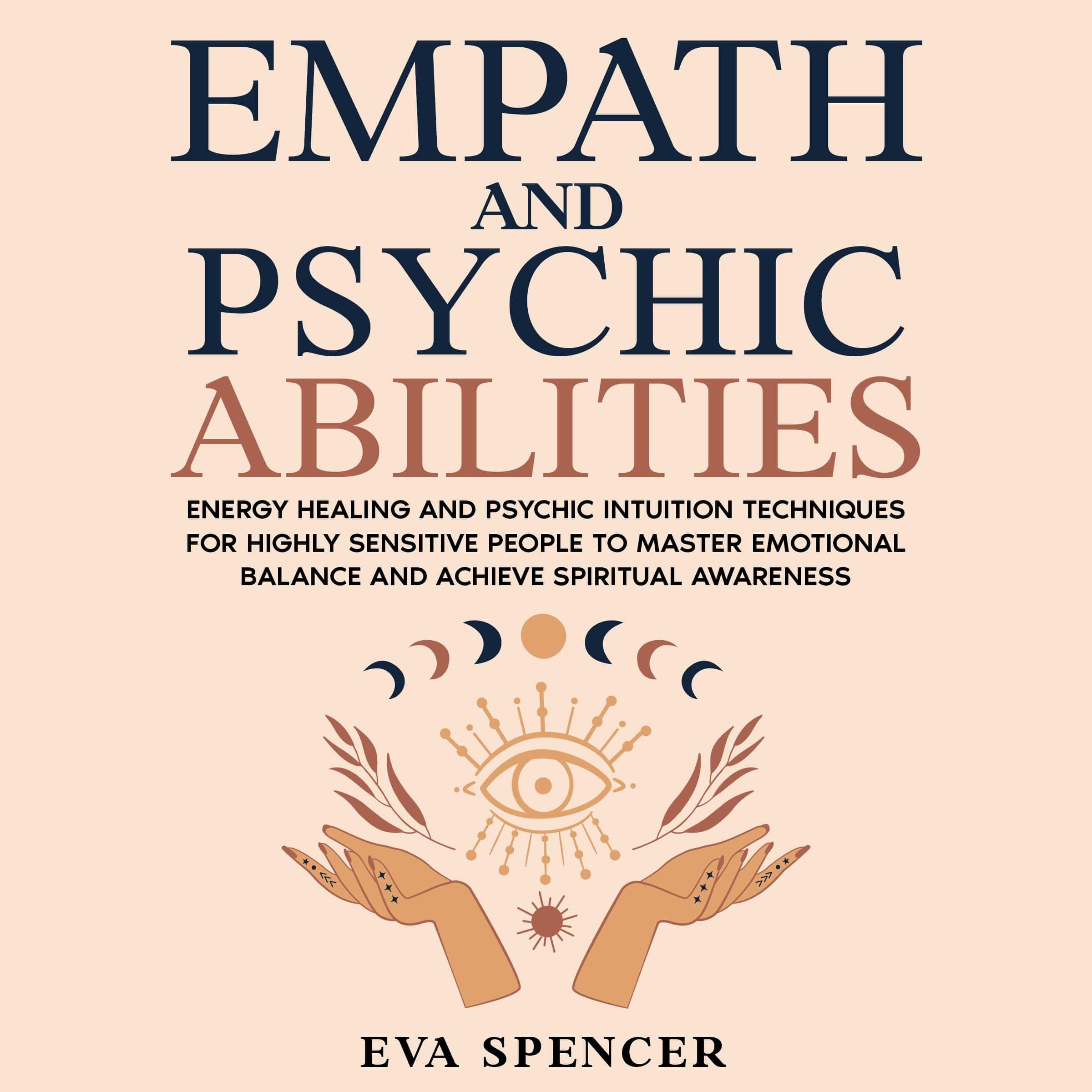 Empath and Psychic Abilities: Energy Healing and Psychic Intuition Techniques for Highly Sensitive People to Master Emotional Balance and Achieve Spiritual Awareness