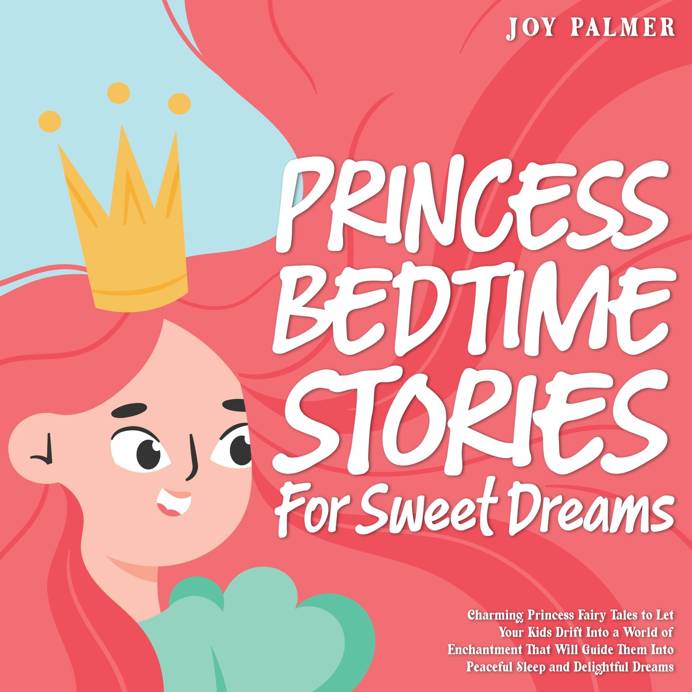 Princess Bedtime Stories for Sweet Dreams: Charming Princess Fairy Tales to Let Your Kids Drift Into a World of Enchantment That Will Guide Them Into Peaceful Sleep and Delightful Dreams.