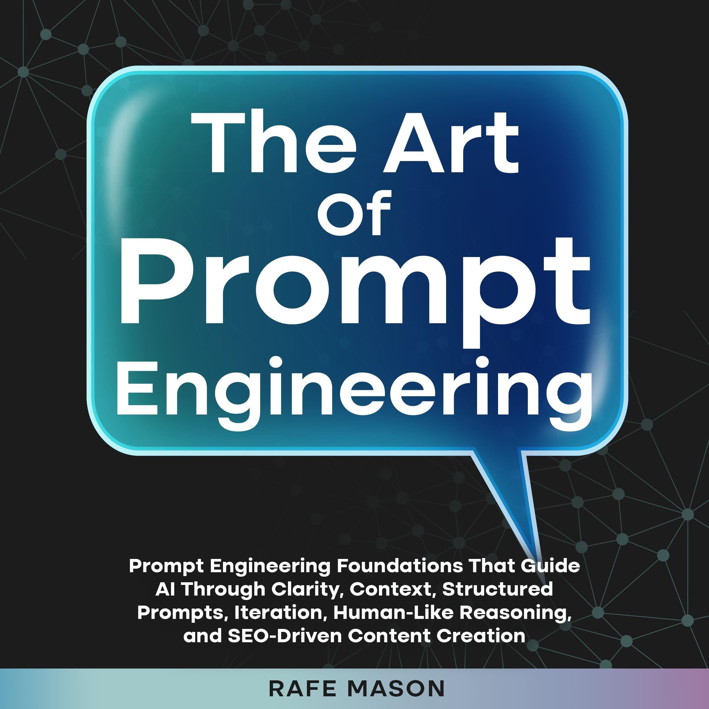 The Art of Prompt Engineering: Prompt Engineering Foundations That Guide AI Through Clarity, Context, Structured Prompts, Iteration, Human-Like Reasoning, and SEO-Driven Content Creation