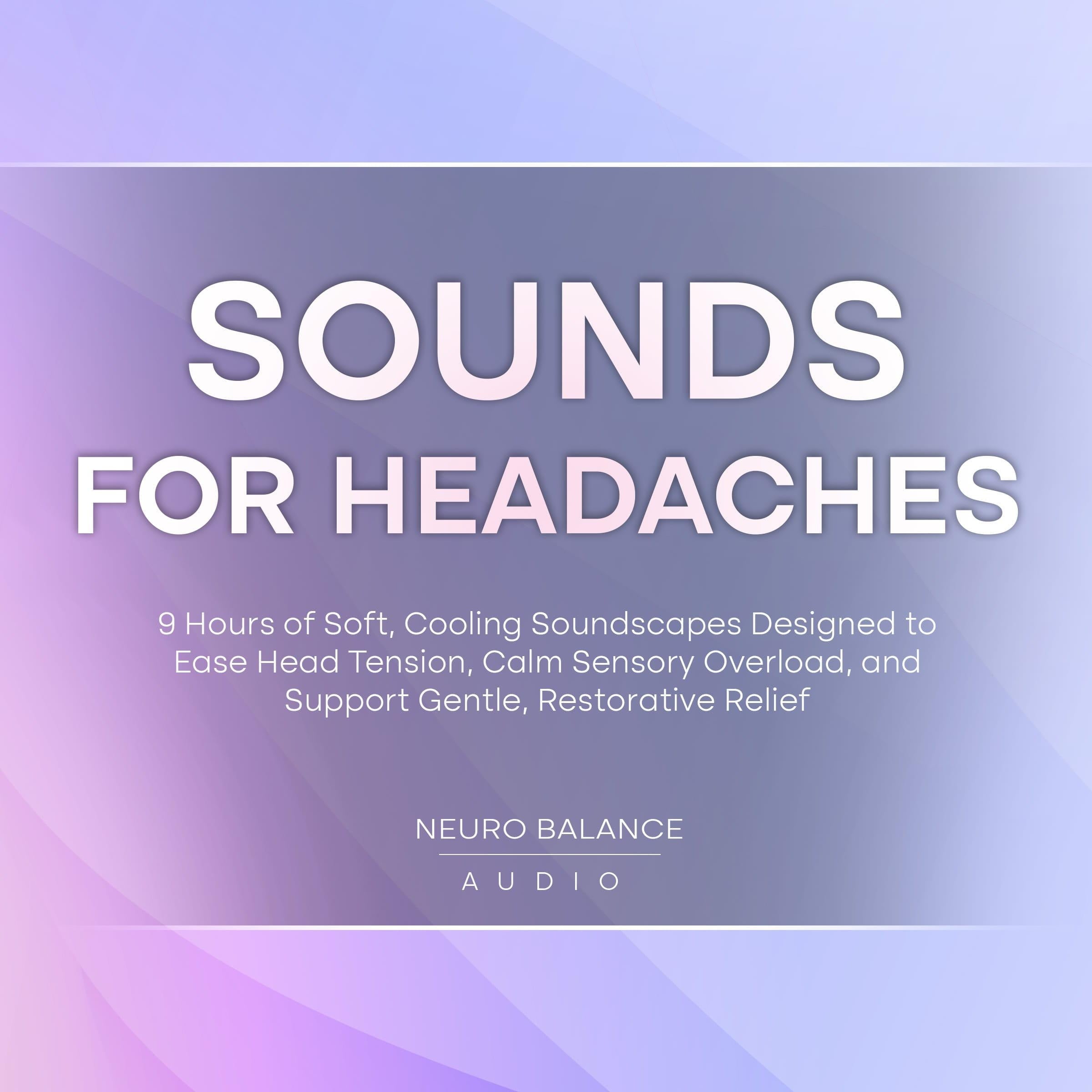 Sounds for Headaches: 9 Hours of Soft, Cooling Soundscapes Designed to Ease Head Tension, Calm Sensory Overload, and Support Gentle, Restorative Relief